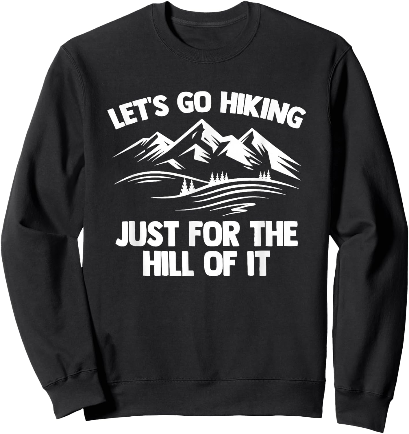 Let's Go Hiking Just For The Hill Of It -Funny Saying Hiking Sweatshirt - Sweatshirt | Black