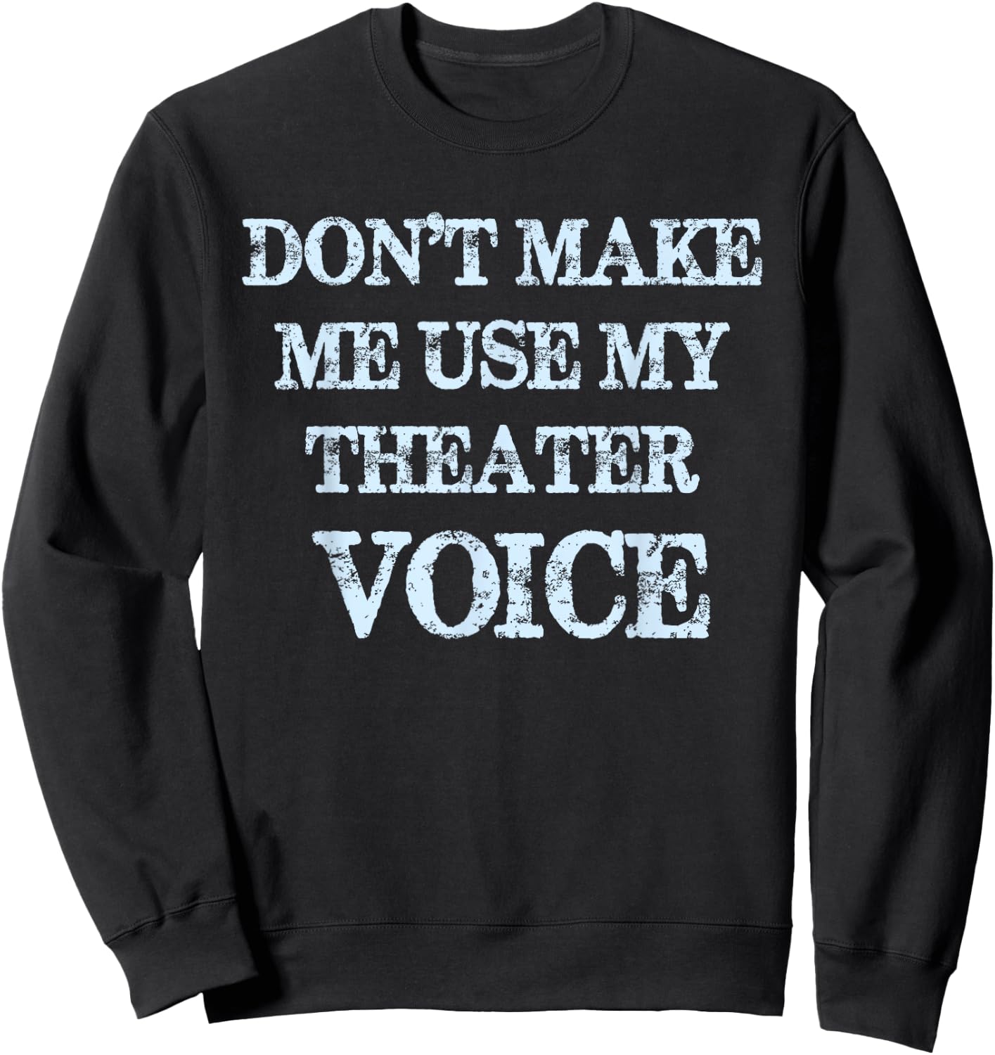 Don't Make Me Use My Theater Voice Funny Theater Sweatshirt - Sweatshirt | Black