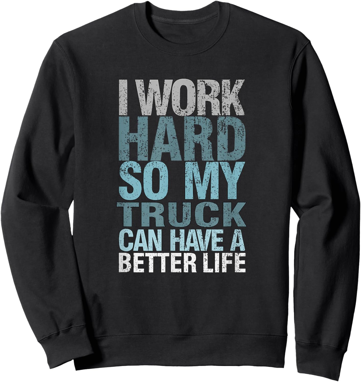 Funny I Work Hard So My Truck Can Have A, Better Life Sweatshirt - Sweatshirt | Black