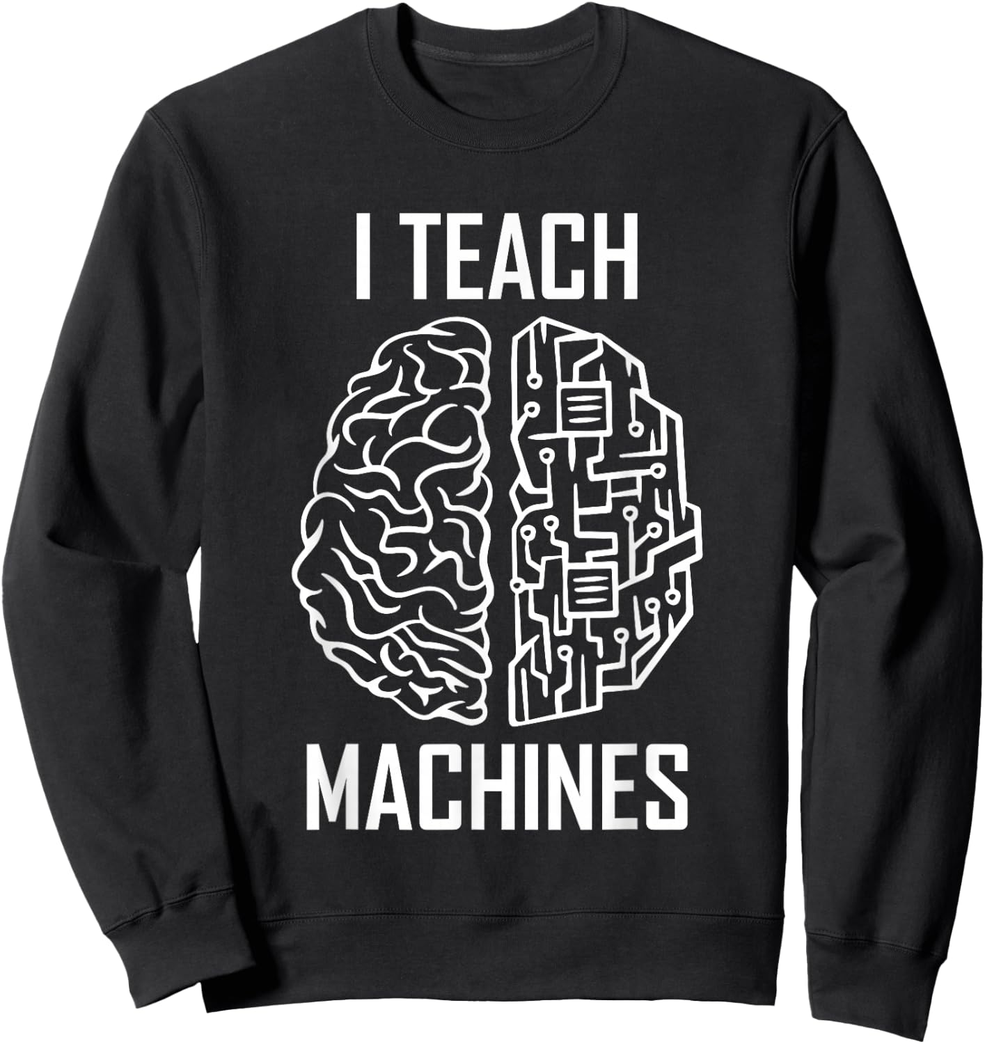 I Teach Machines AI Programmer Machine Learning Engineer Sweatshirt - Sweatshirt | Black