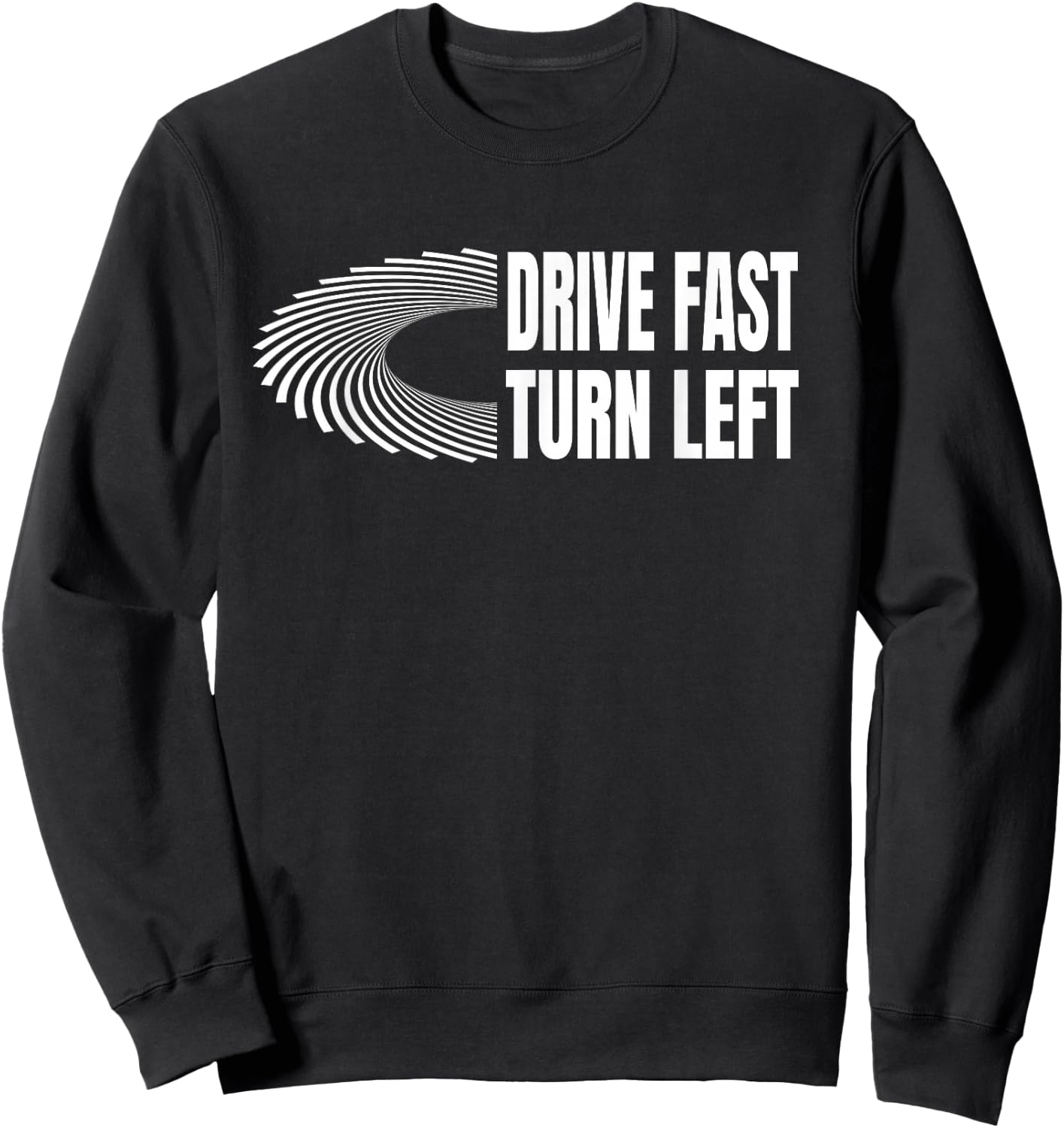 Racing Shirts Auto Car Racing Quote Drive Fast Turn Left Sweatshirt - Sweatshirt | Black