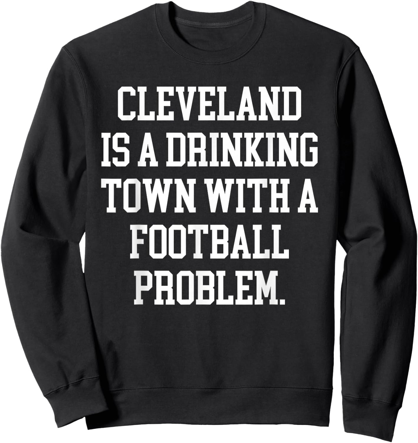 Cleveland Is A Drinking Town With A Football Problem Shirt Sweatshirt - Sweatshirt | Black