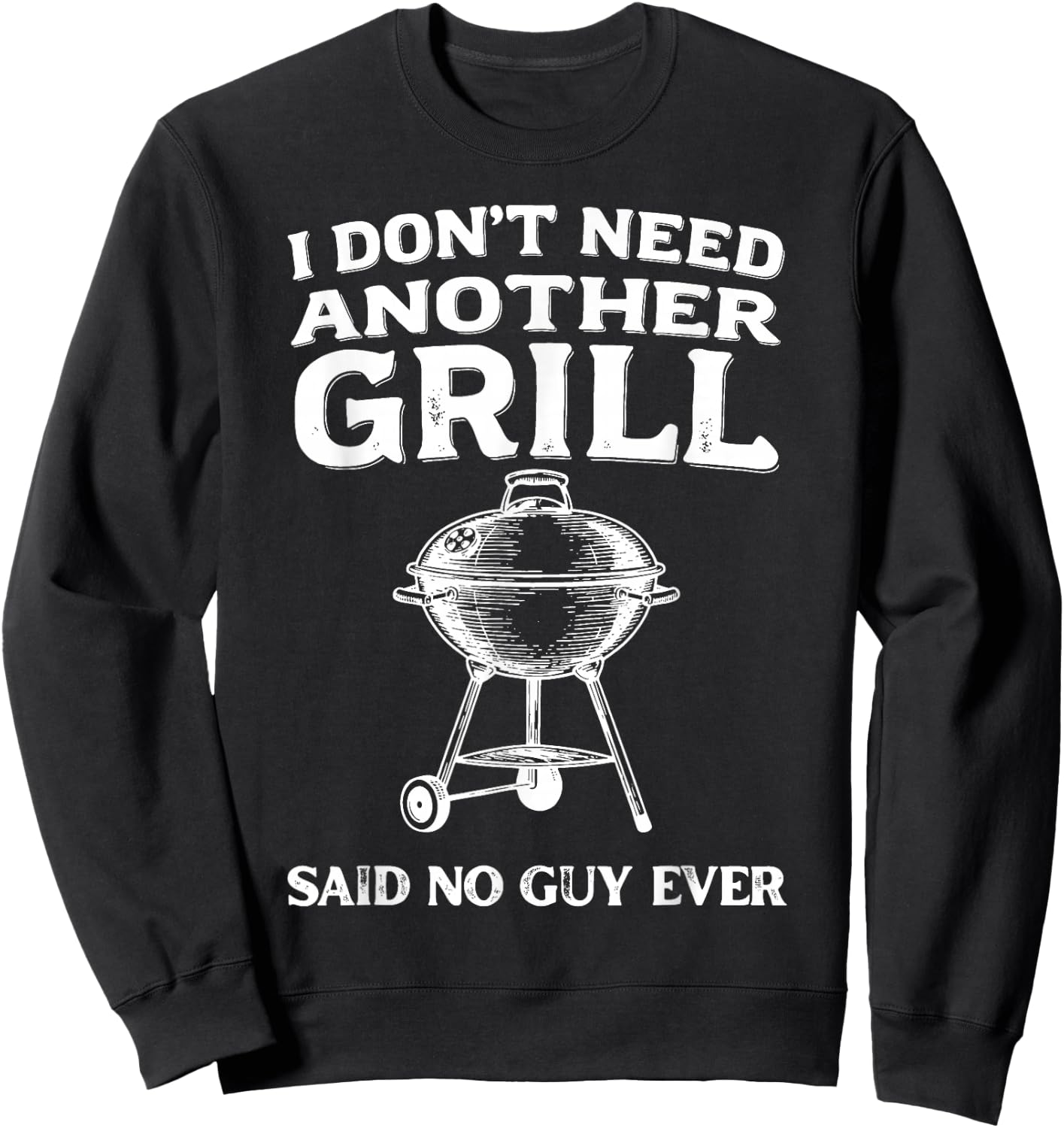 I Don't Need Another Grill Said No Guy Ever BBQ Humor Sweatshirt - Sweatshirt | Black