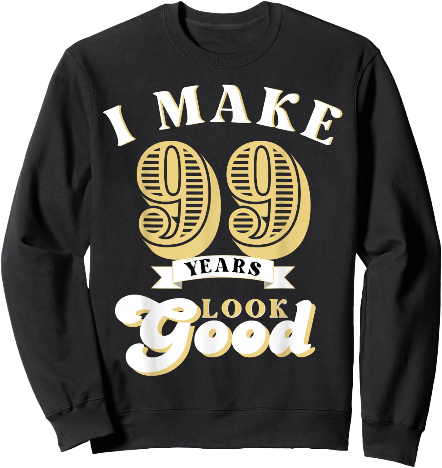 I Make 99 Look Good 99 years old birthday Gifts Sweatshirt - Sweatshirt | Black