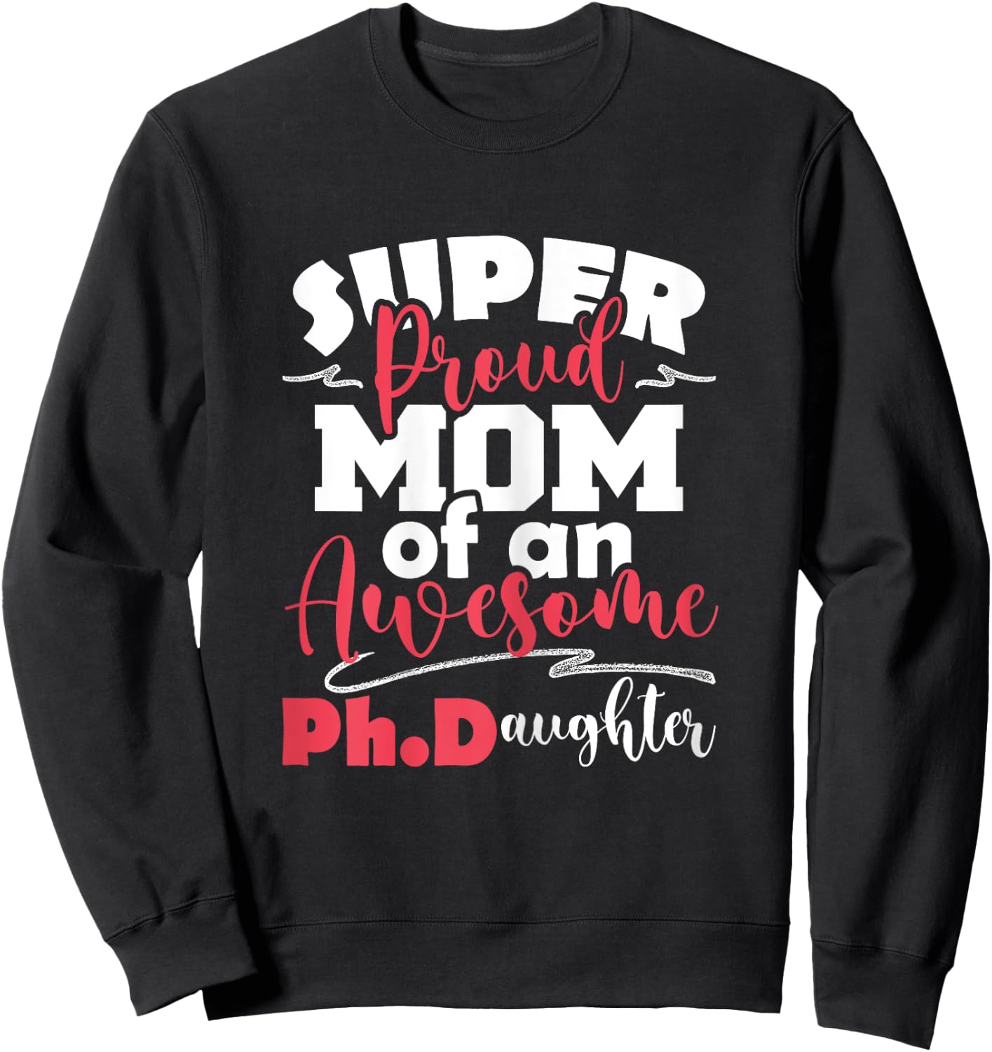 Proud Mom Of Ph.Daughter - PhD Graduate Ph.D. Graduation Sweatshirt - Sweatshirt | Black