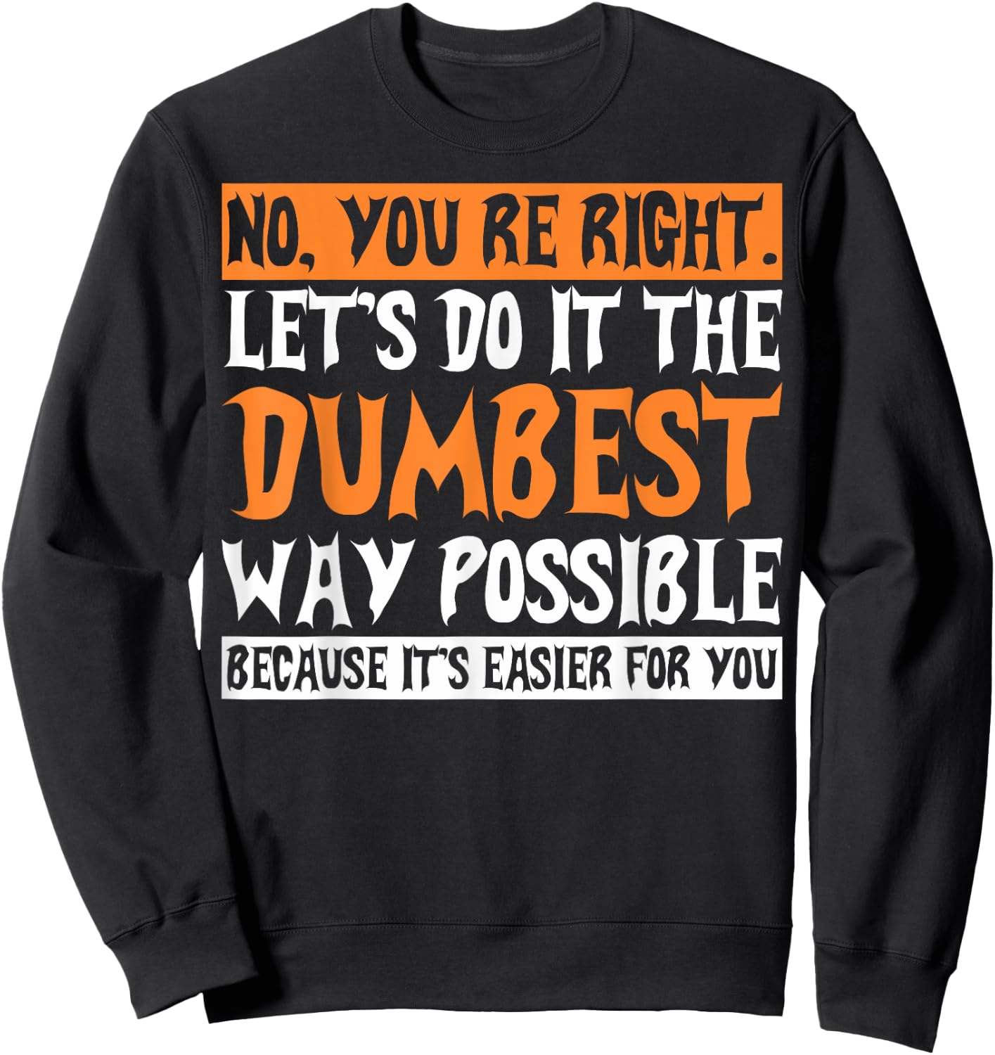 No Youre Right Lets Do It The Dumbest Way Possible Sweatshirt - Sweatshirt | Black