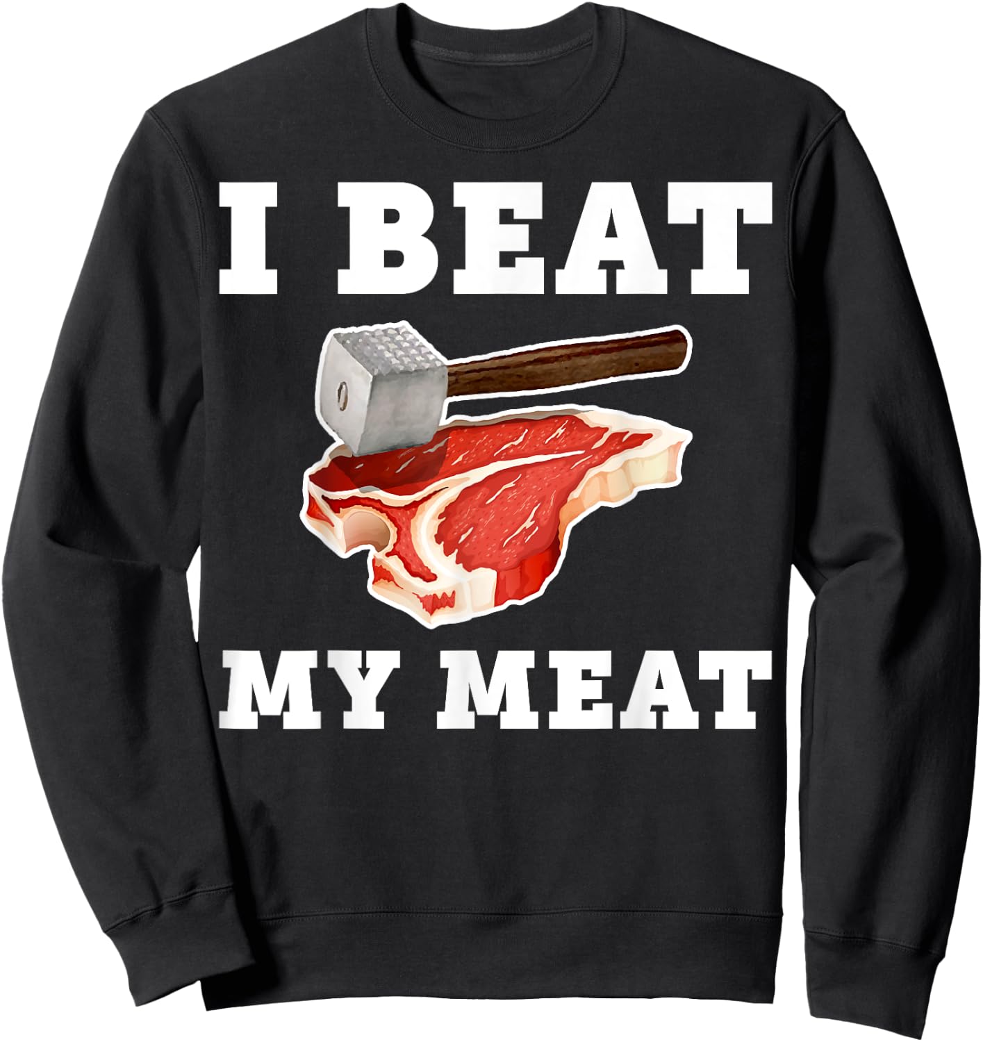 I Beat My Meat Funny Steak Hammer Pun Men Women Cook Sweatshirt - Sweatshirt | Black