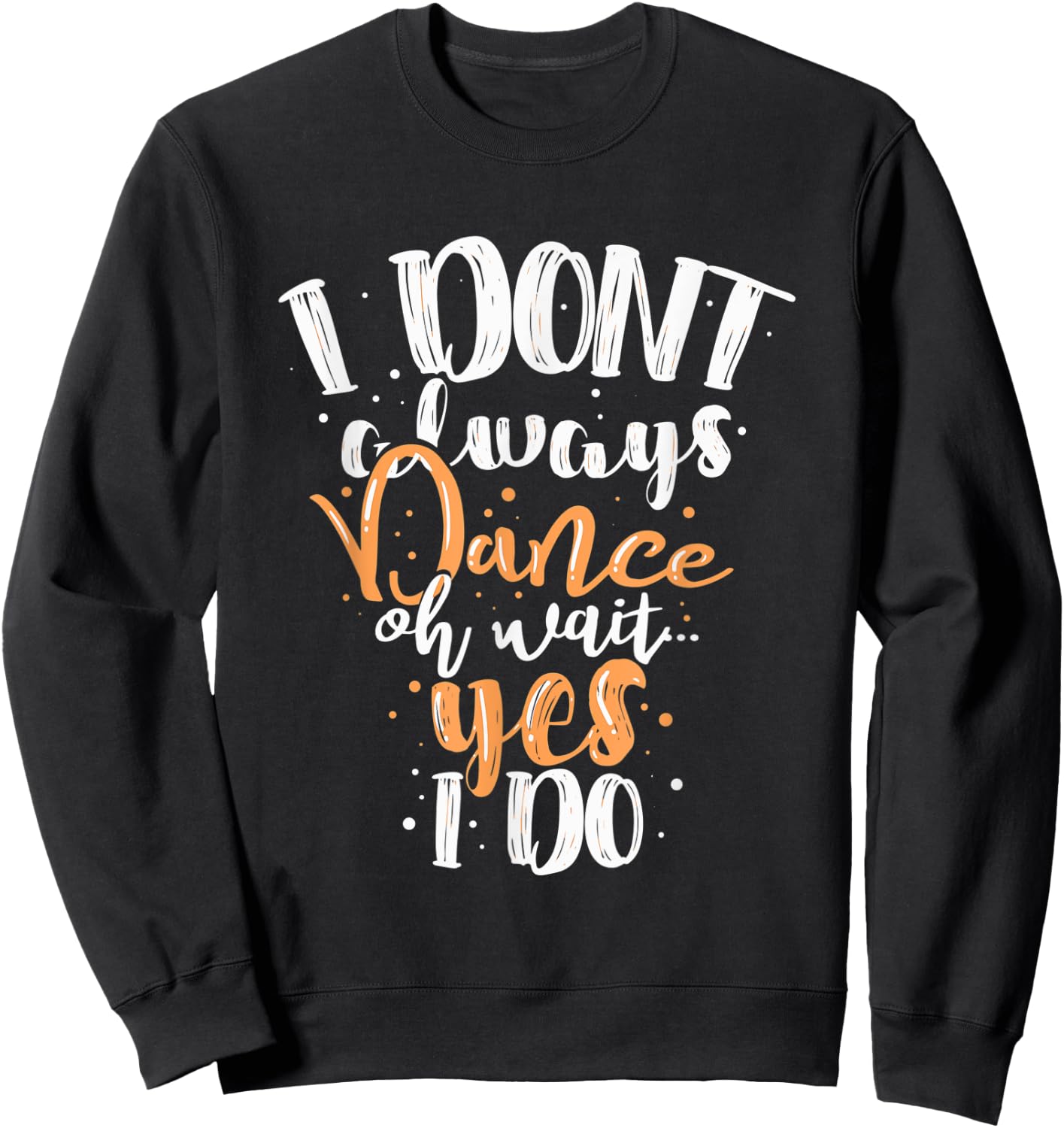 Funny Dance I Dont Always Dance Oh Wait Yes I Do For Dancing Sweatshirt - Sweatshirt | Black