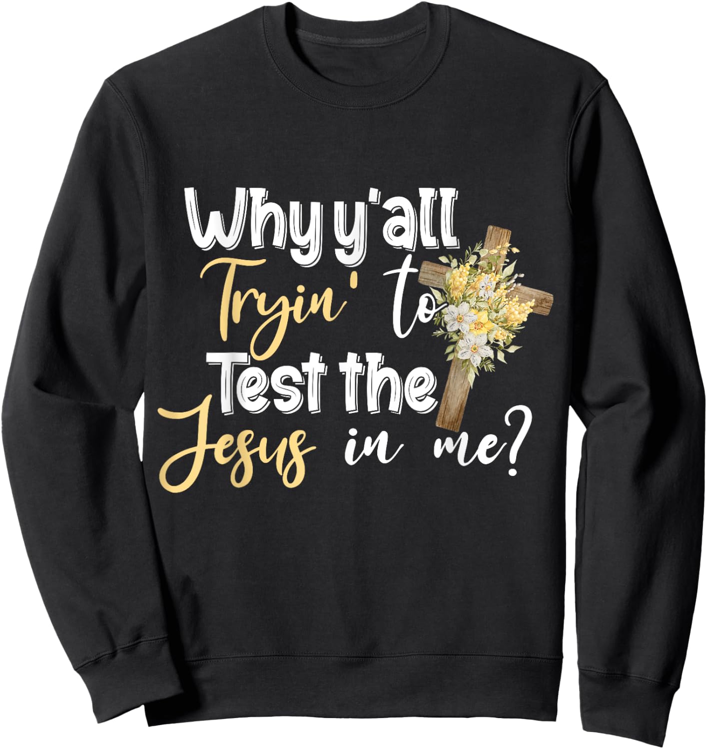 Why Y’all Tryin’ To Test The Jesus In Me Sweatshirt - Sweatshirt | Black