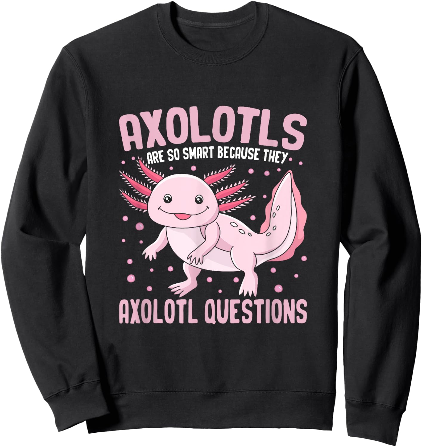 Axolotls Are So Smart Because They Axolotl Question Sweatshirt - Sweatshirt | Black