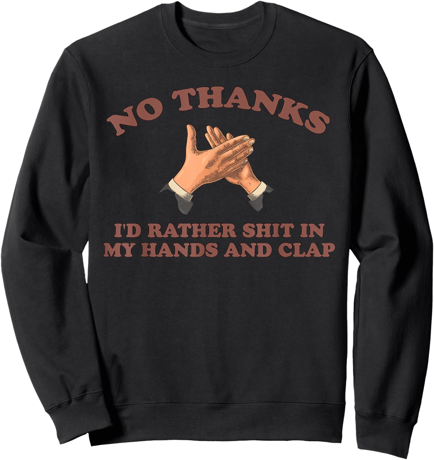 NO THANKS I'D RATHER SHIT IN MY HANDS AND CLAP funny design Sweatshirt - Sweatshirt | Black