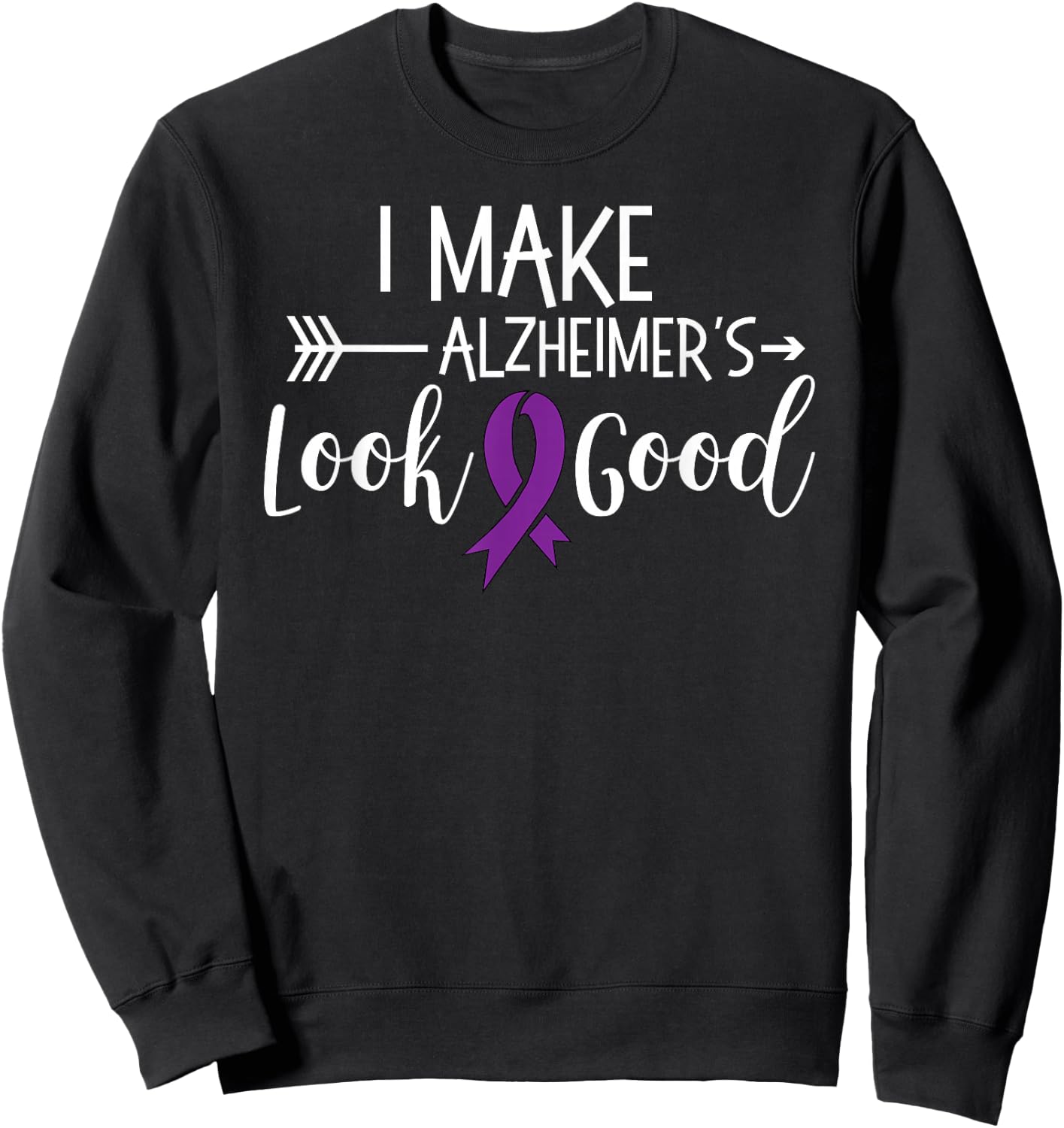 I Make Alzheimers Look Good Funny Awareness Shirt T Sweatshirt - Sweatshirt | Black