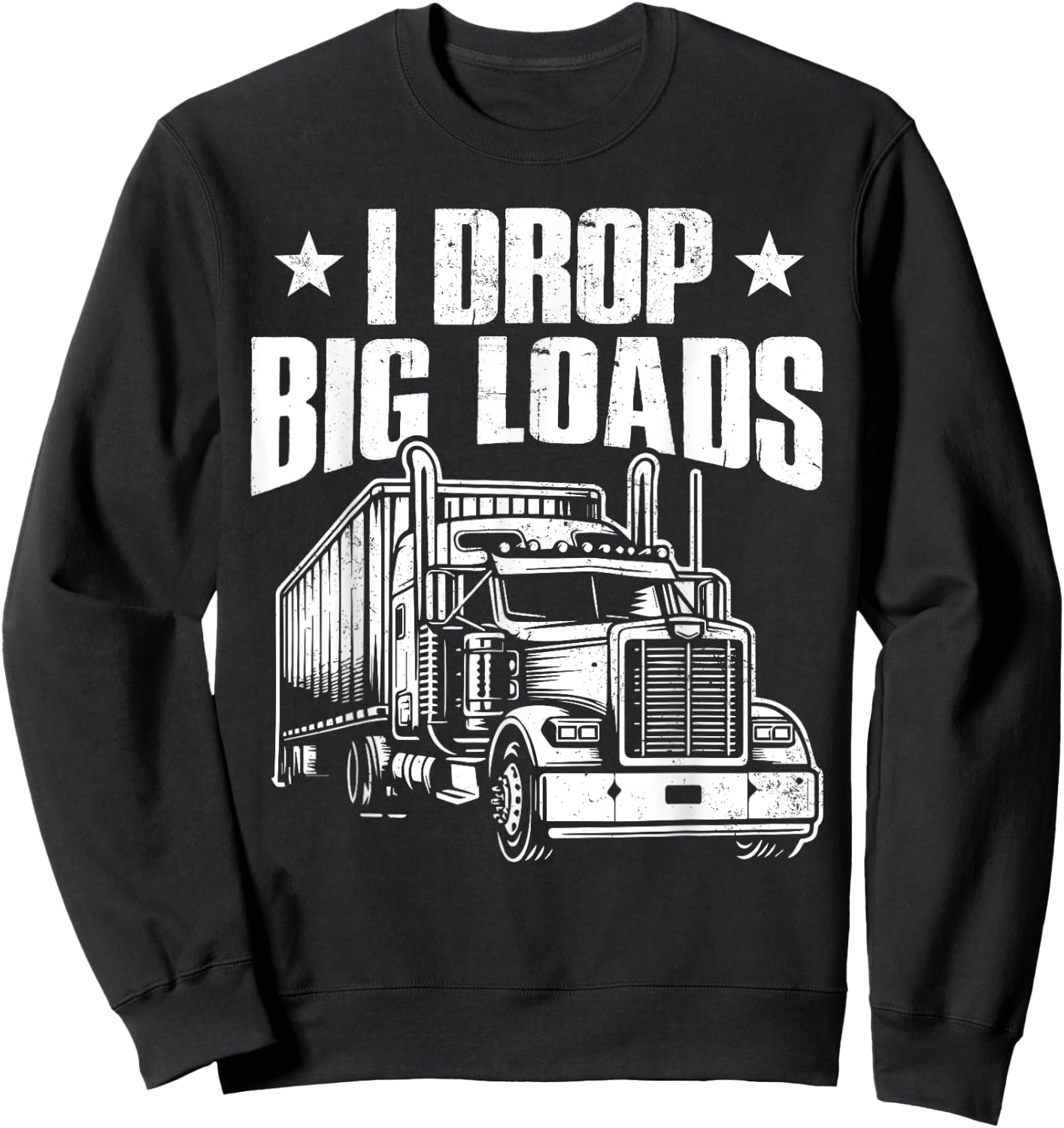 I Drop Big Loads Trucking Funny Semi Truck Driver Men Women Sweatshirt - Sweatshirt | Black