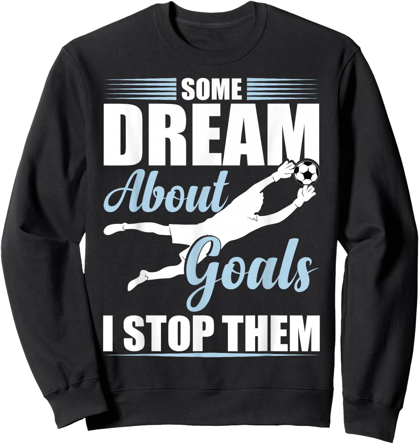 Some Dream About Goals I Stop Them Funny Soccer Goalie Sweatshirt - Sweatshirt | Black