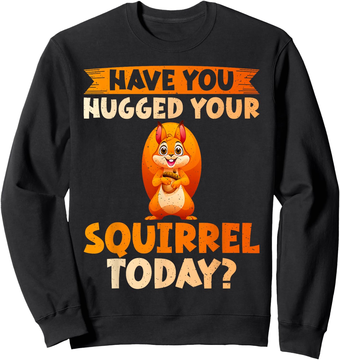 Have You Hugged Your Squirrel Today Squirrel Sweatshirt - Sweatshirt | Black