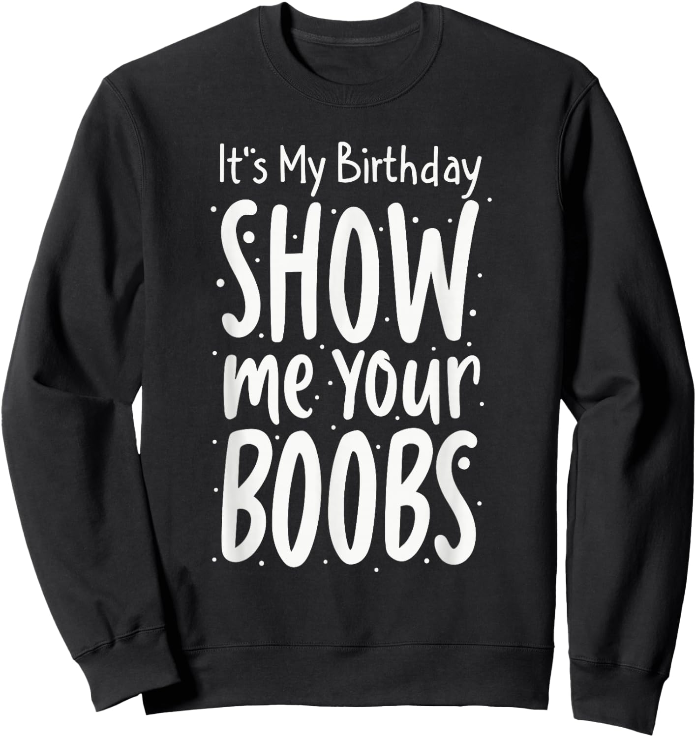 It's My Birthday Show Me Your Boobs Men's Humor Funny Sweatshirt - Sweatshirt | Black