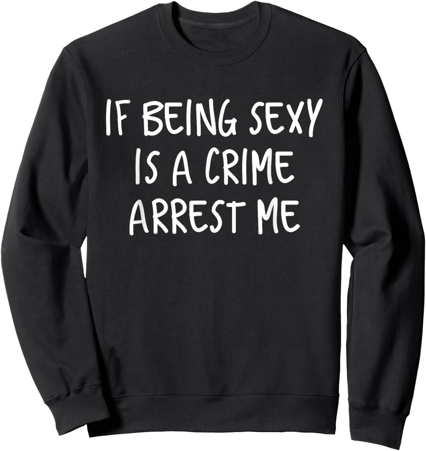 If Being Sexy Is a Crime Arrest Me Sweatshirt - Sweatshirt | Black