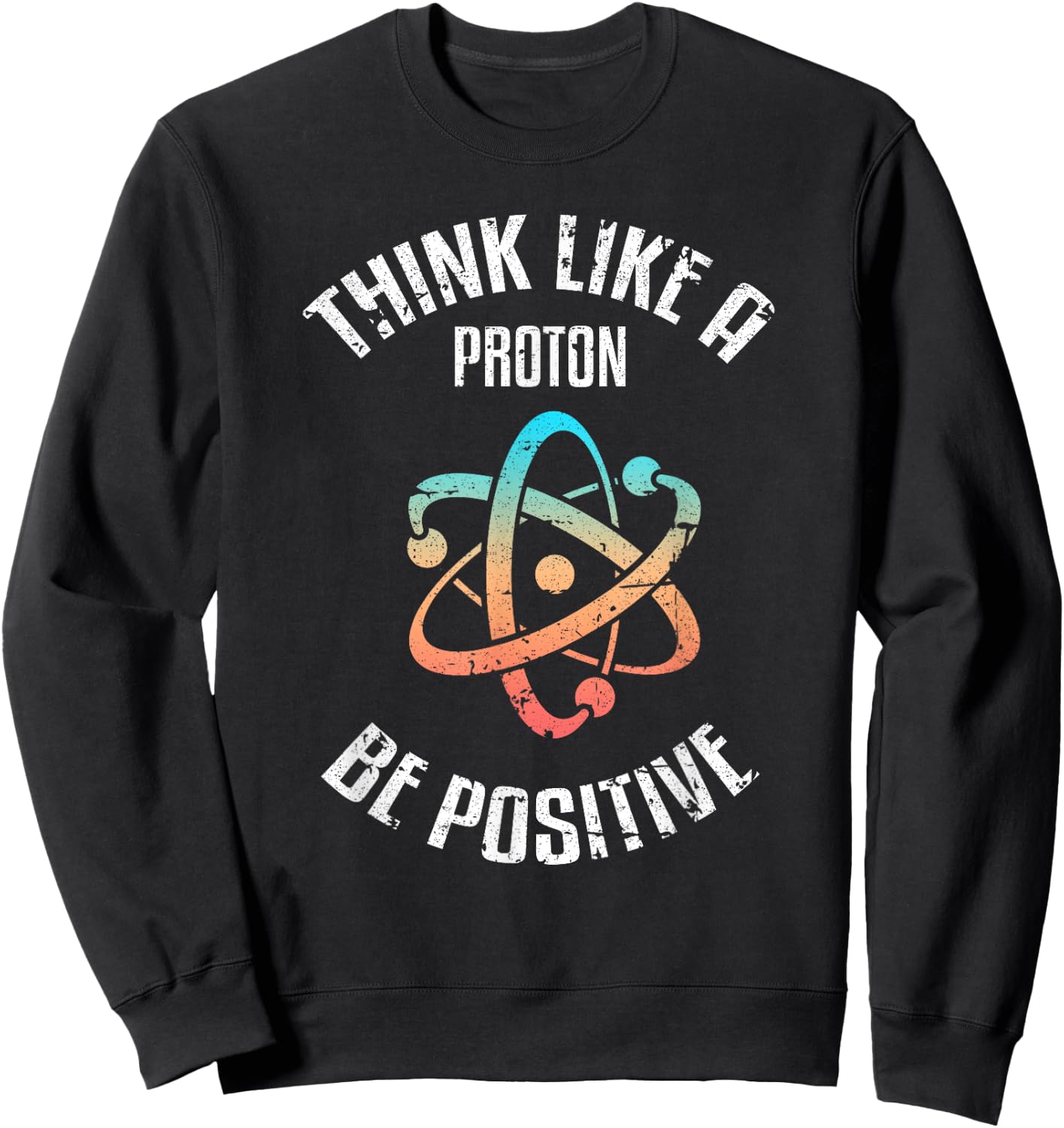 Think Like a proton, be positive, vintage, science, nerd, geek Sweatshirt - Sweatshirt | Black
