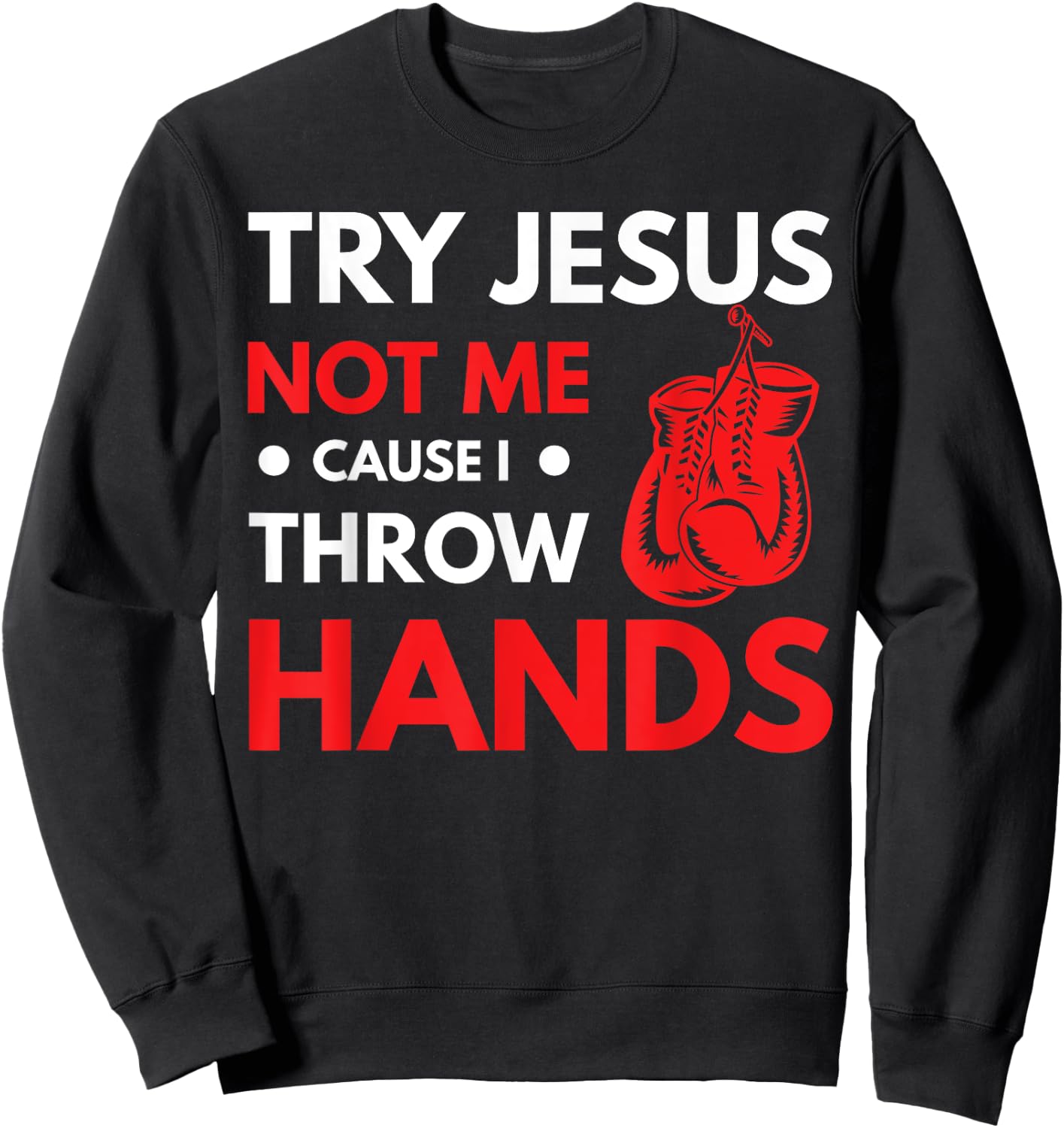 Funny Boxer Joke Try Jesus Not Me Cause I Throw Hands Sweatshirt - Sweatshirt | Black