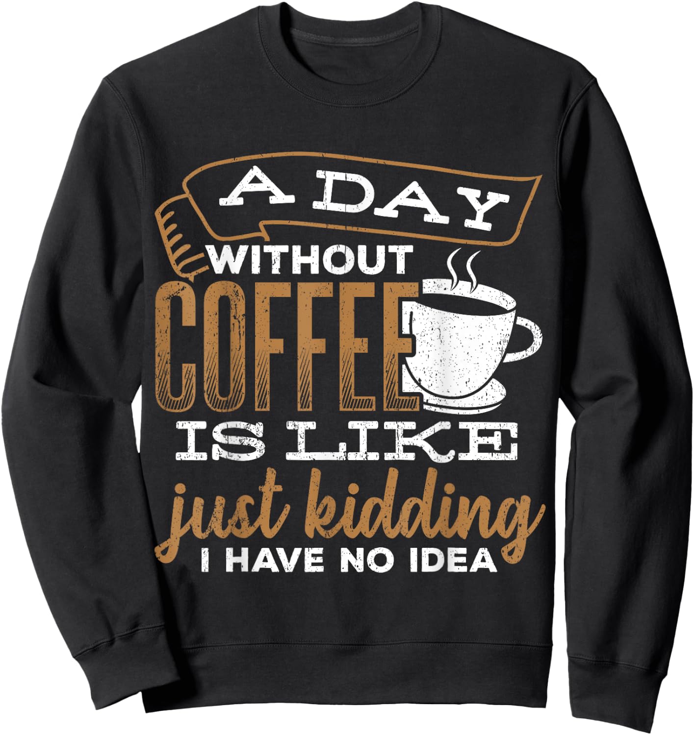 A day without coffee is like just kidding I have no idea Sweatshirt - Sweatshirt | Black