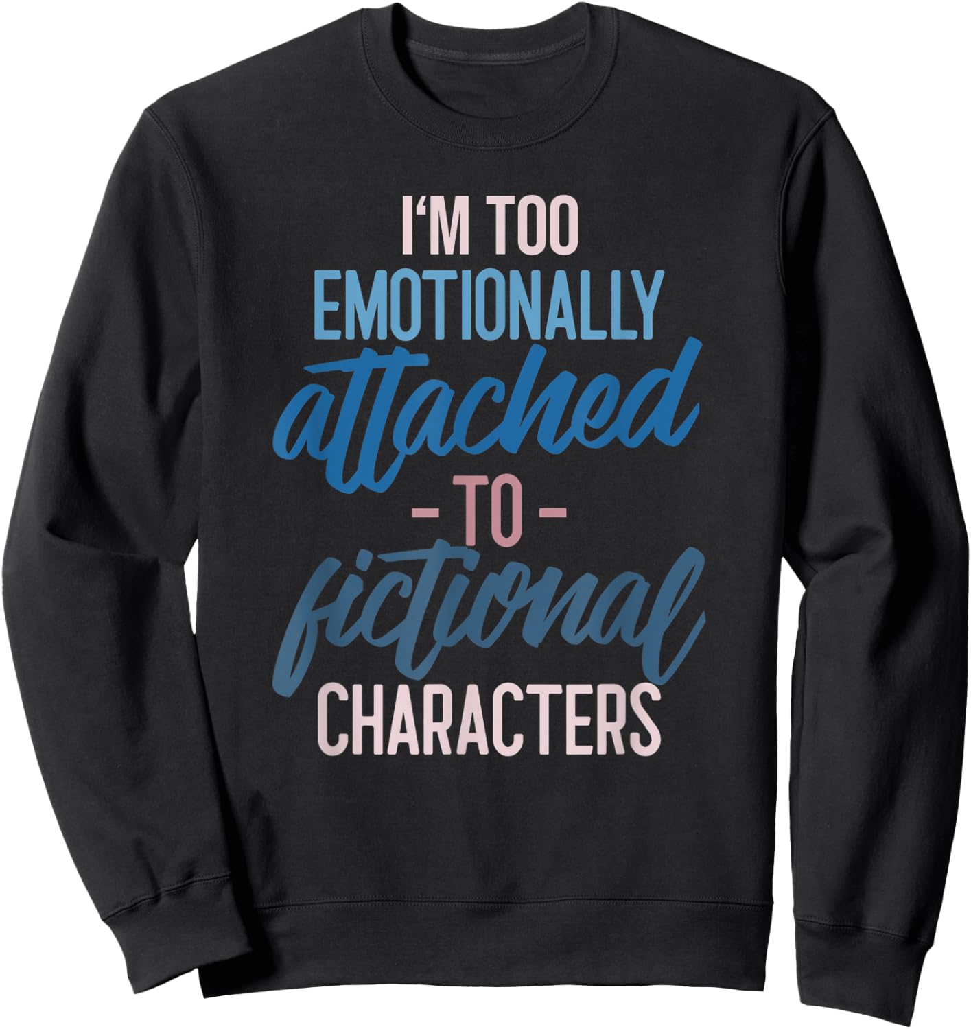 I'm too Emotionally Attached to Fictional Characters Sweatshirt - Sweatshirt | Black