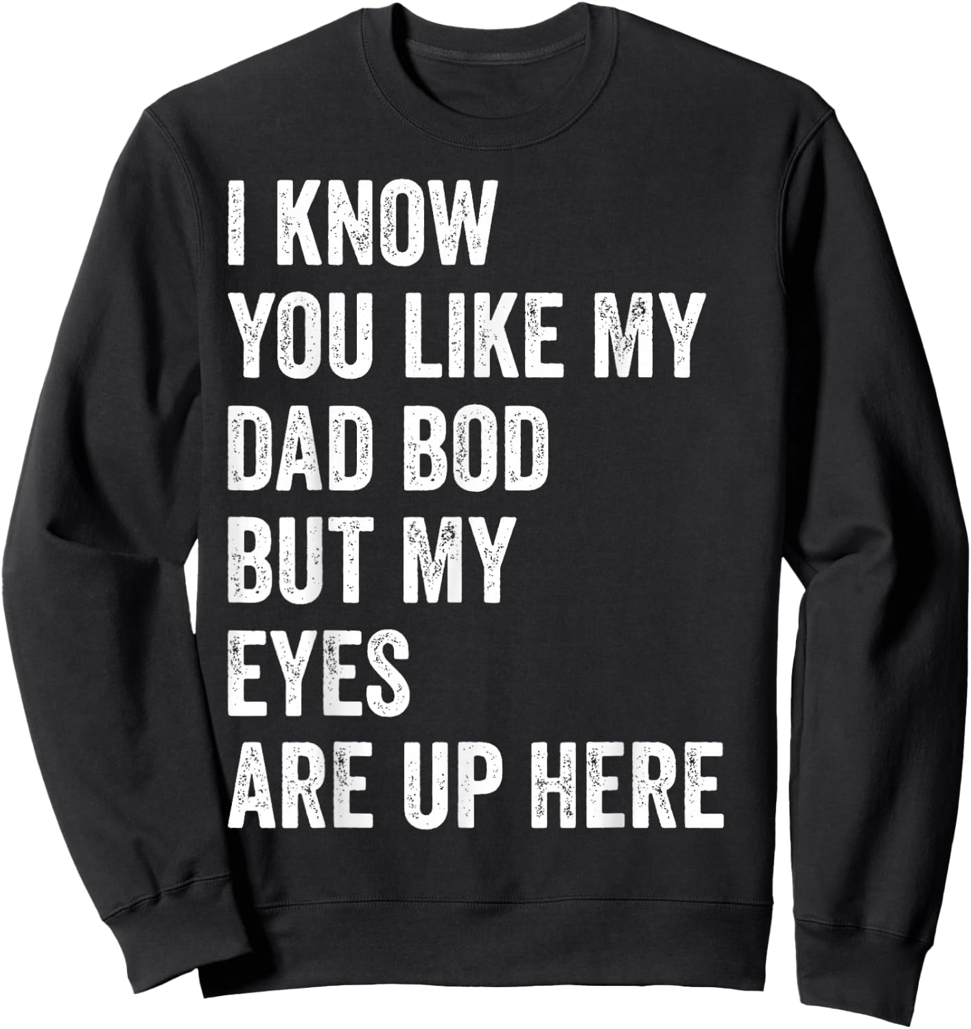 I Know You Like My Dad Bod But My Eyes Are Up Here Funny Men Sweatshirt - Sweatshirt | Black