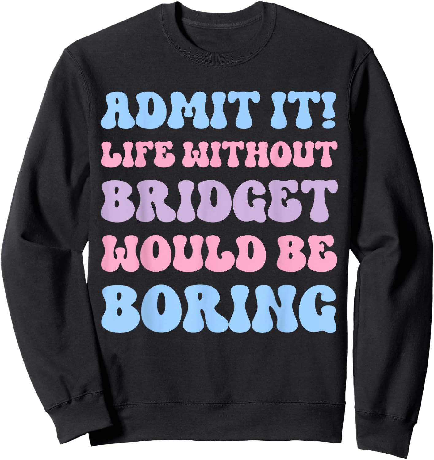Admit It Life Without Bridget Would Be Boring Funny Birthday Sweatshirt - Sweatshirt | Black