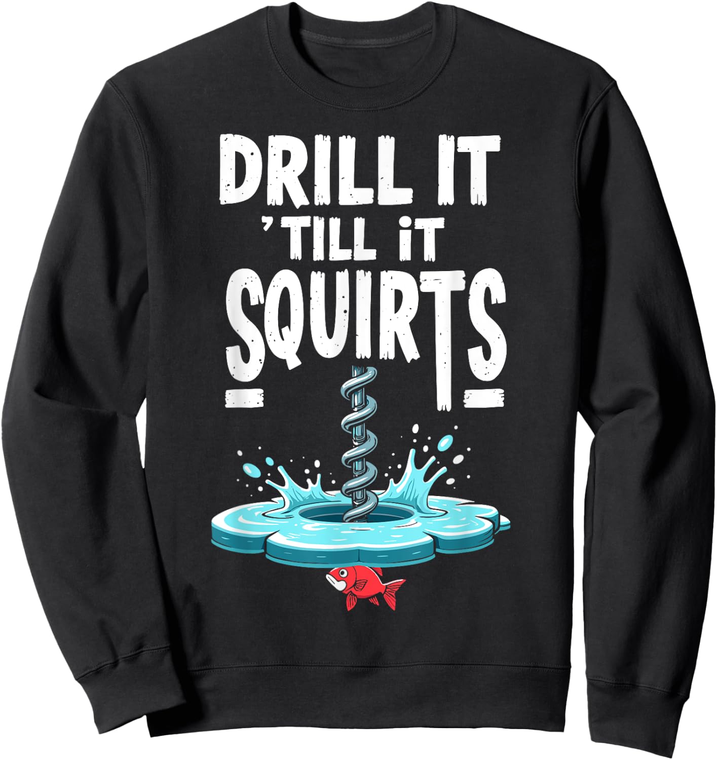 Drill it Till it Squirts Funny Ice Fishing Fisherman Angler Sweatshirt - Sweatshirt | Black
