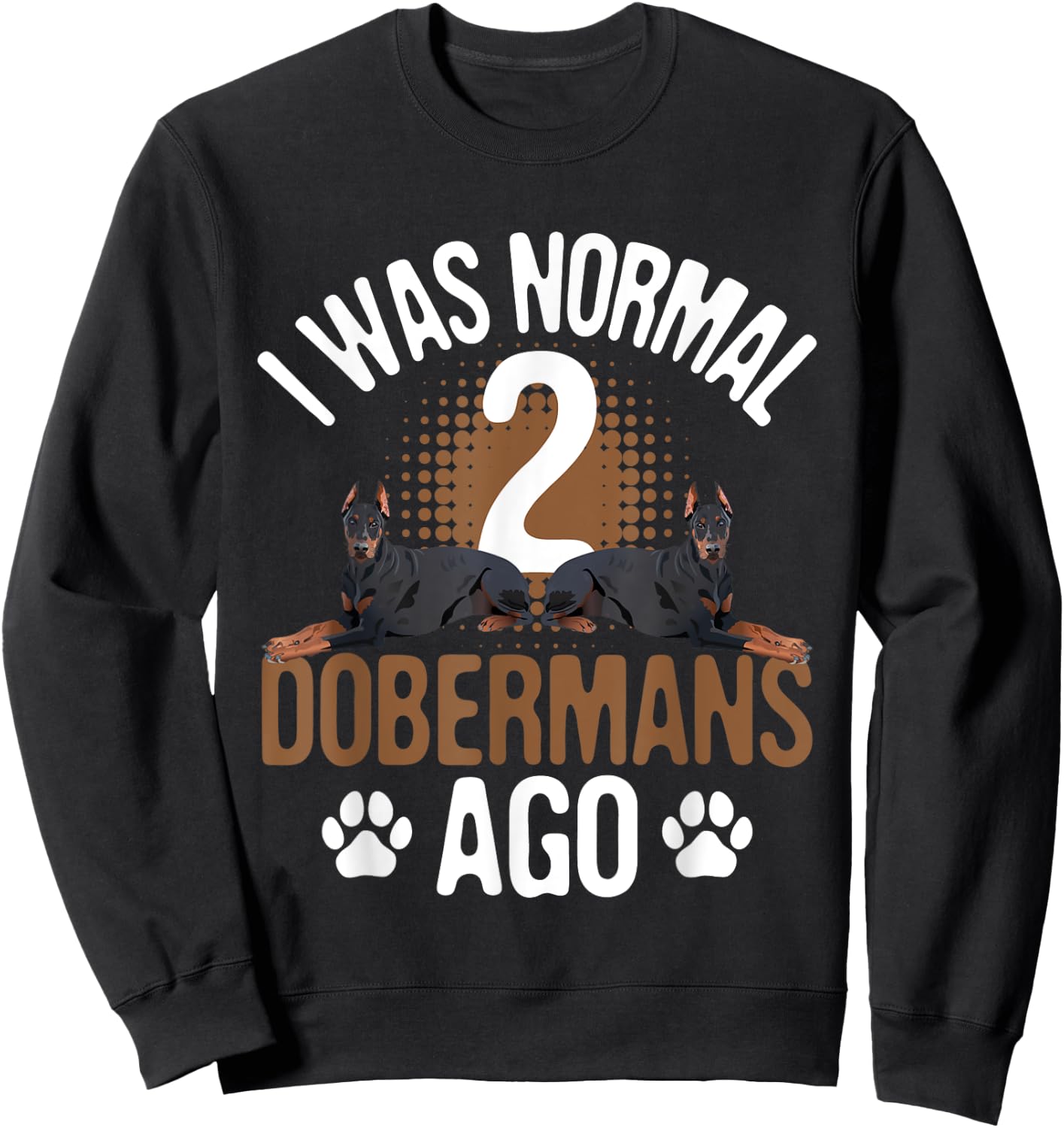 I Was Normal 2 Dobermans Ago - Dog Lover Pet Trainer Sweatshirt - Sweatshirt | Black