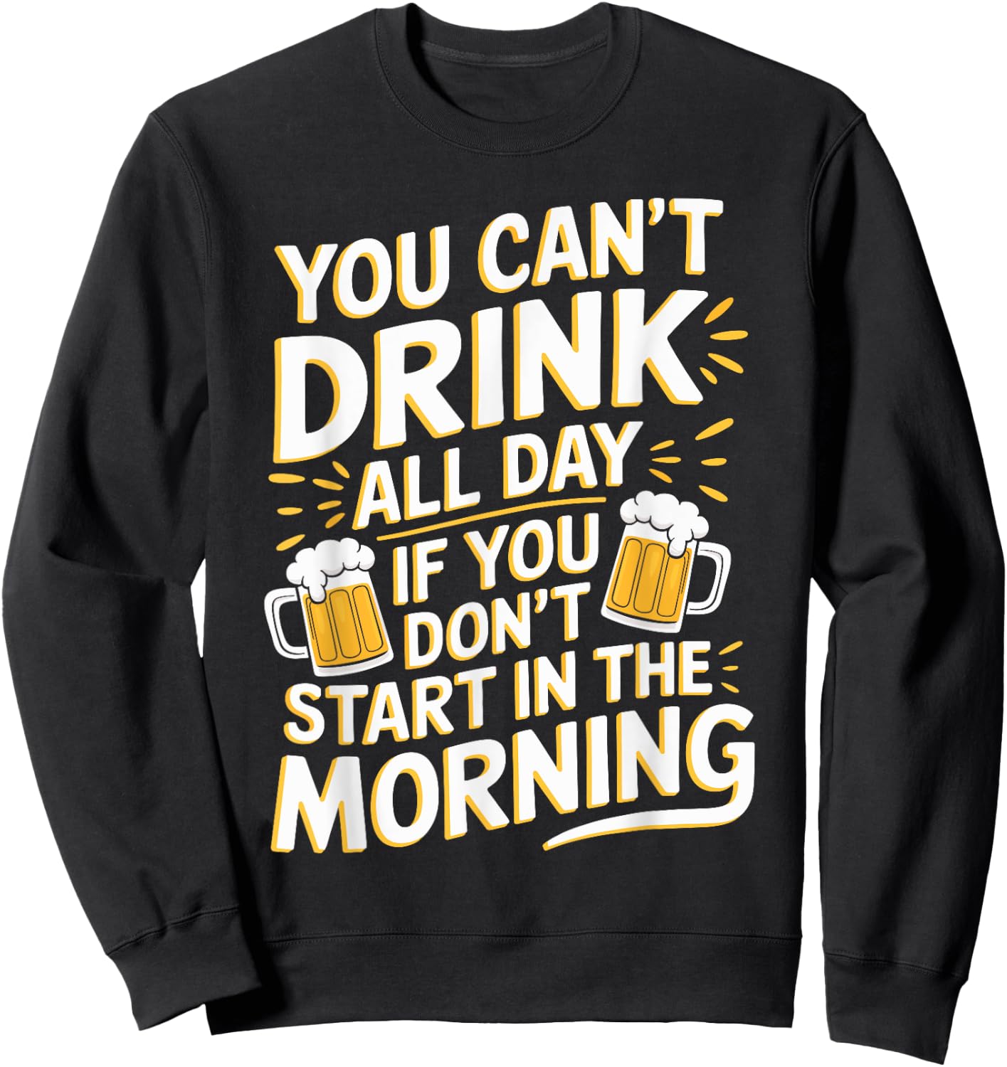 You Can't Drink All Day If Don't Start In The Morning Sweatshirt - Sweatshirt | Black