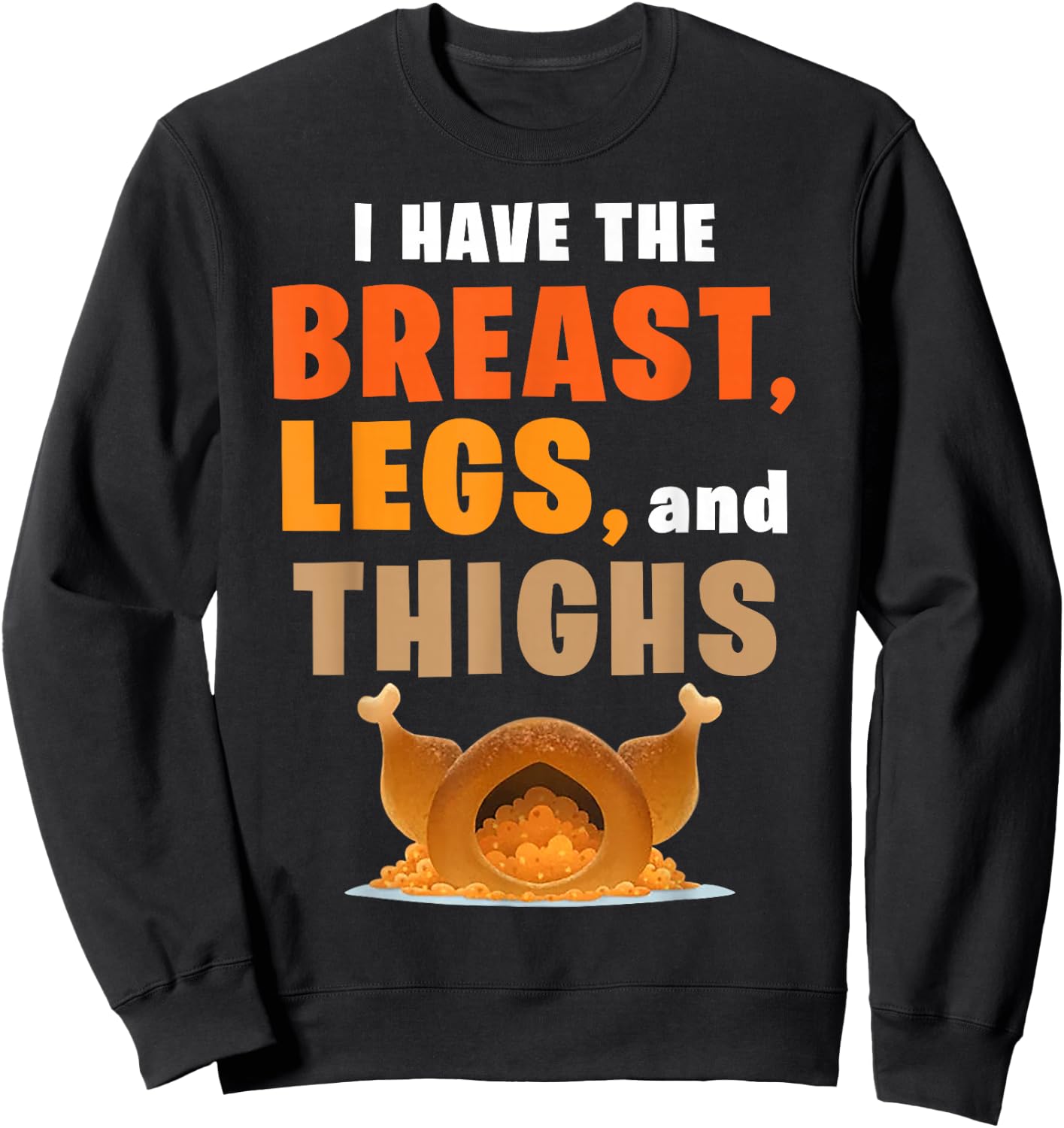 I Have The Breast Legs And Thighs Turkey Funny Thanksgiving Sweatshirt - Sweatshirt | Black