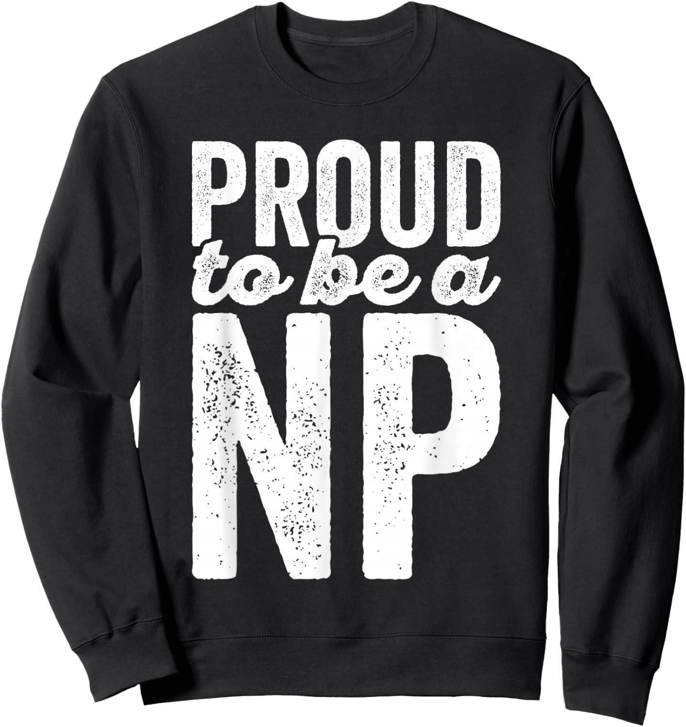 Proud To Be A NP - Nurse Practitioner - Hospital Staff Shirt Sweatshirt - Sweatshirt | Black