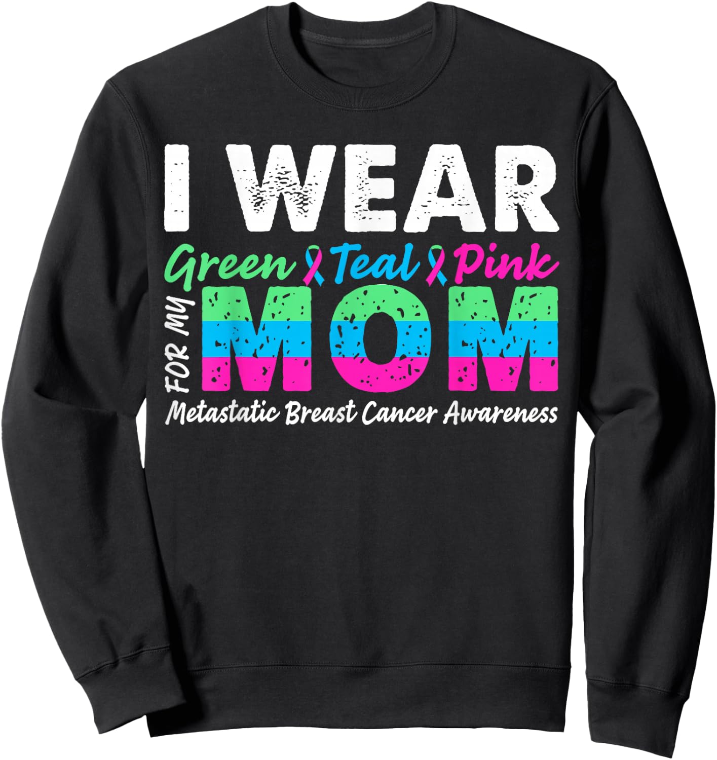 Metastatic Breast Cancer I Wear Green Teal Pink For Mom Sweatshirt - Sweatshirt | Black