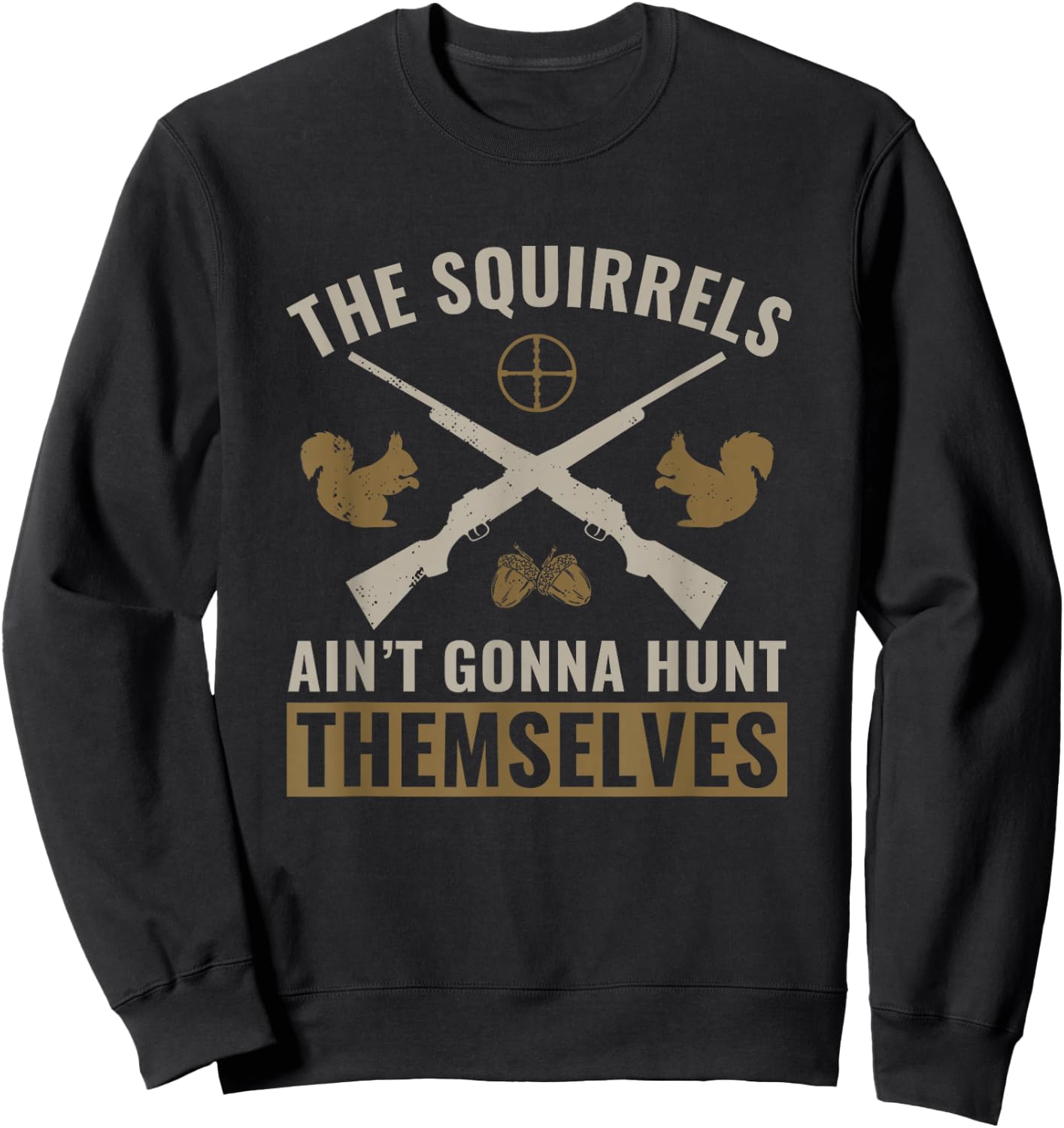 The Squirrels Ain't Gonna Hunt Themselves Squirrel Hunter Sweatshirt - Sweatshirt | Black