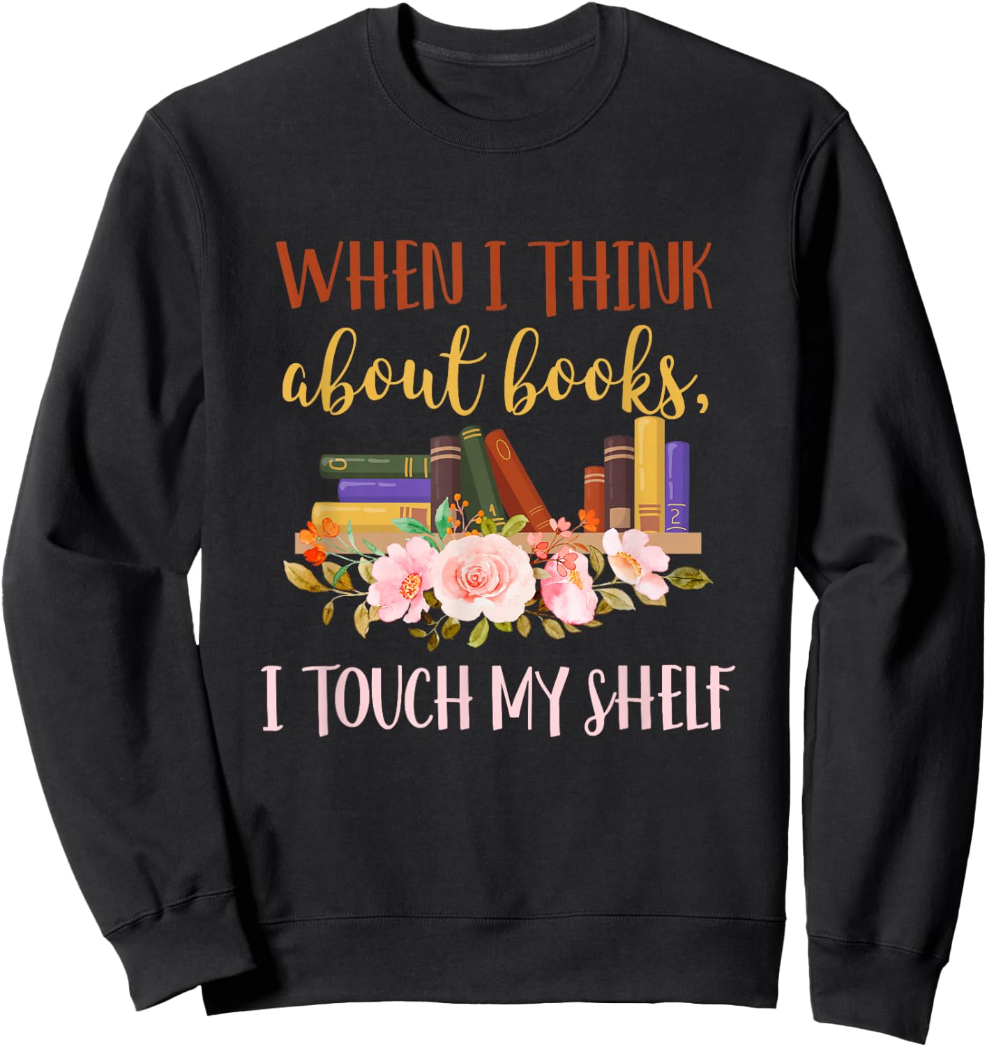 When I Think About Books I Touch My Shelf For Books Lovers Sweatshirt - Sweatshirt | Black