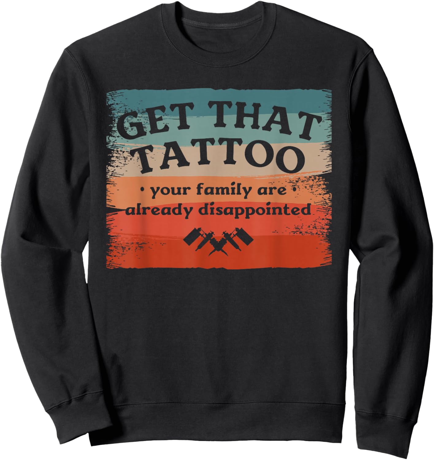 Get That Tattoo Your Family Are Already Disappointed Sweatshirt - Sweatshirt | Black