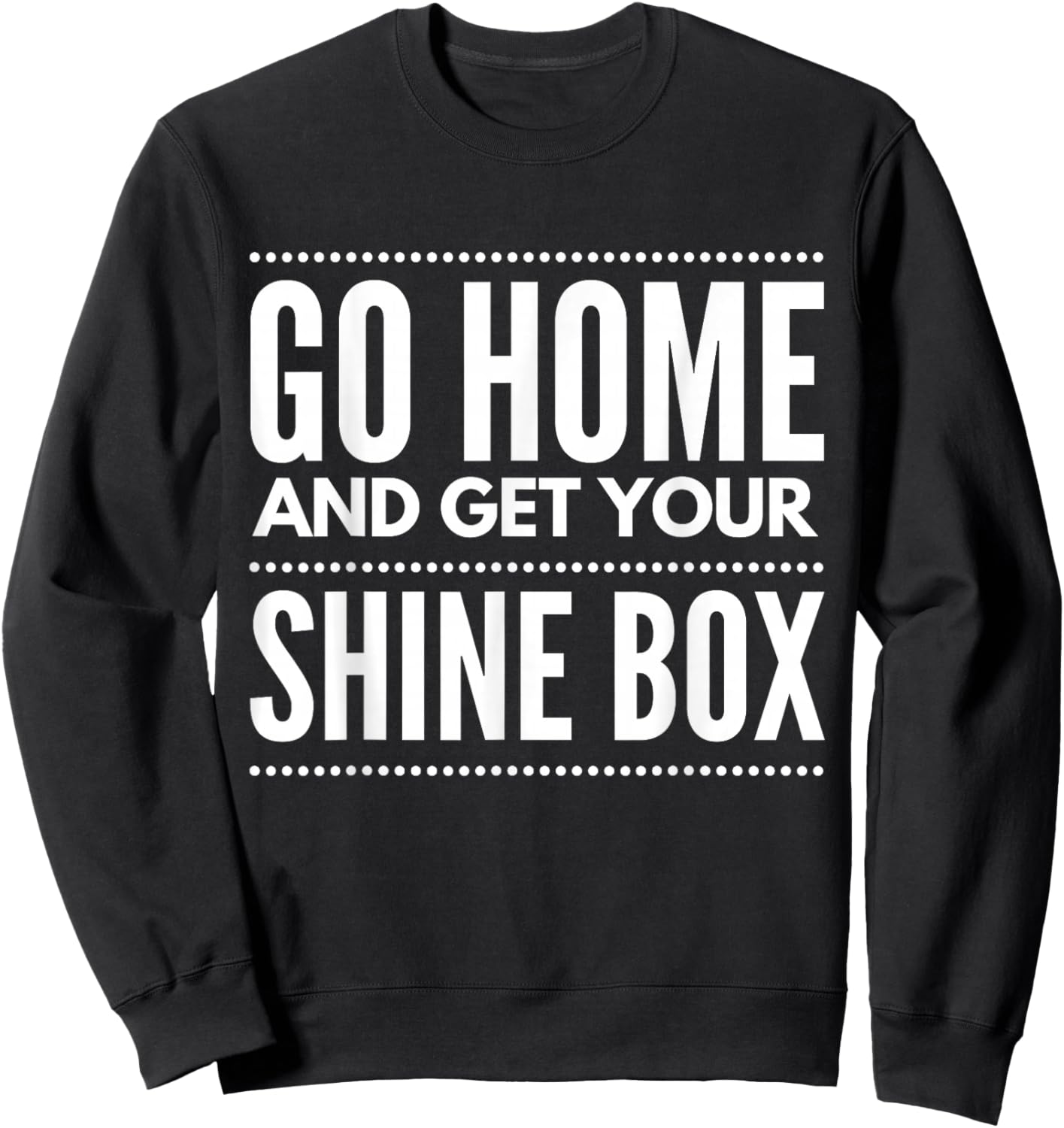Go Home And Get Your Shine Box - T Shirt Sweatshirt - Sweatshirt | Black