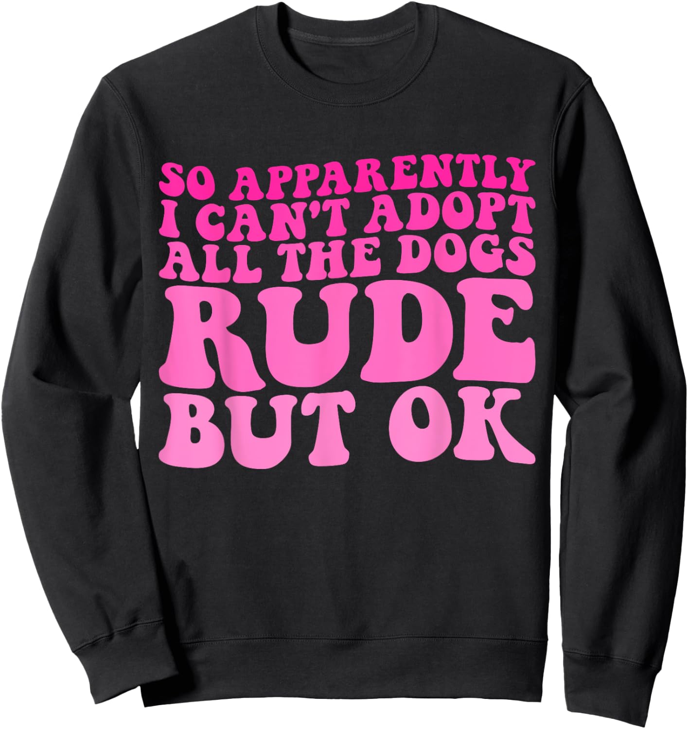 So Apparently I Can't Adopt All the Dogs Rude but Ok Funny Sweatshirt - Sweatshirt | Black