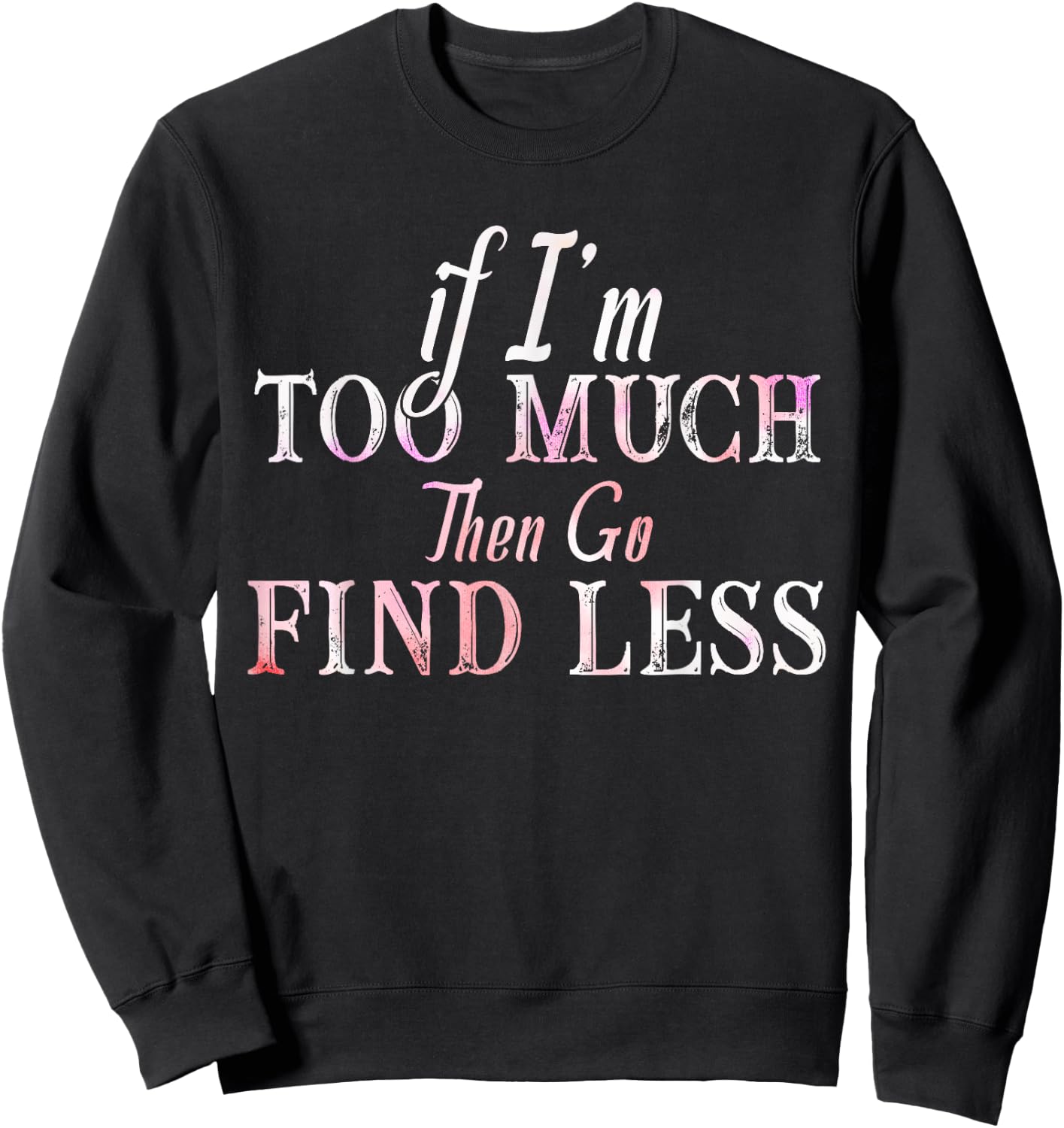 If I'm Too Much Then Go Find Less Sweatshirt - Sweatshirt | Black