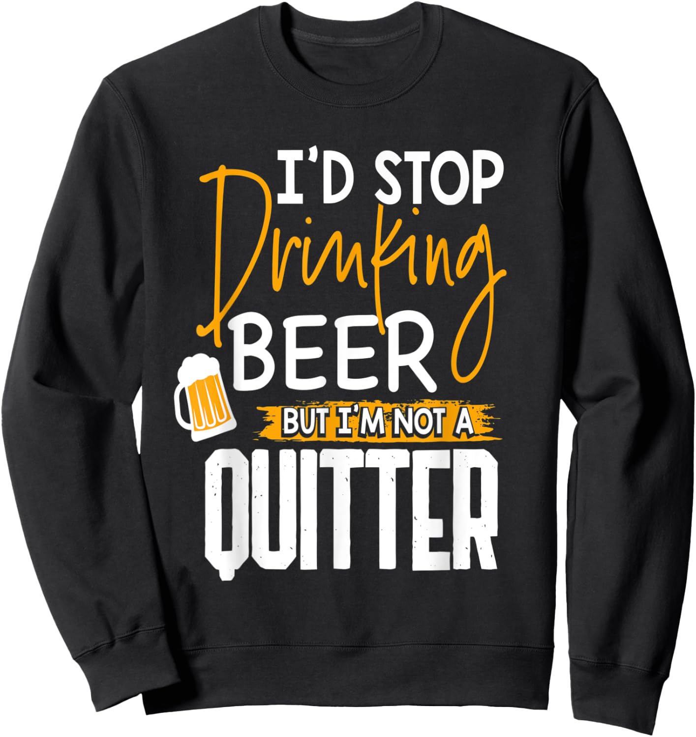 I'd Stop Drinking Beer But I'm Not A Quitter Sweatshirt - Sweatshirt | Black