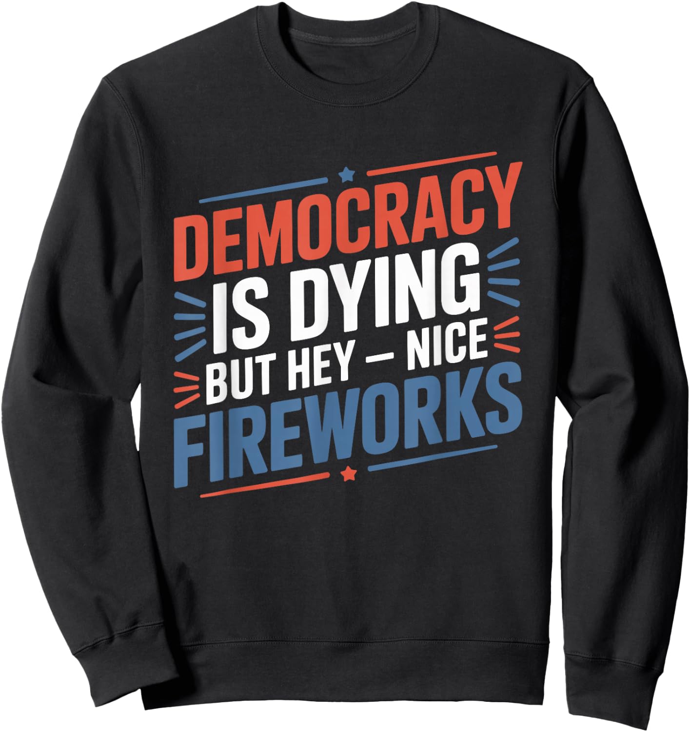 4th Of July Democracy Is Dying But Hey Nice Fireworks Sweatshirt - Sweatshirt | Black