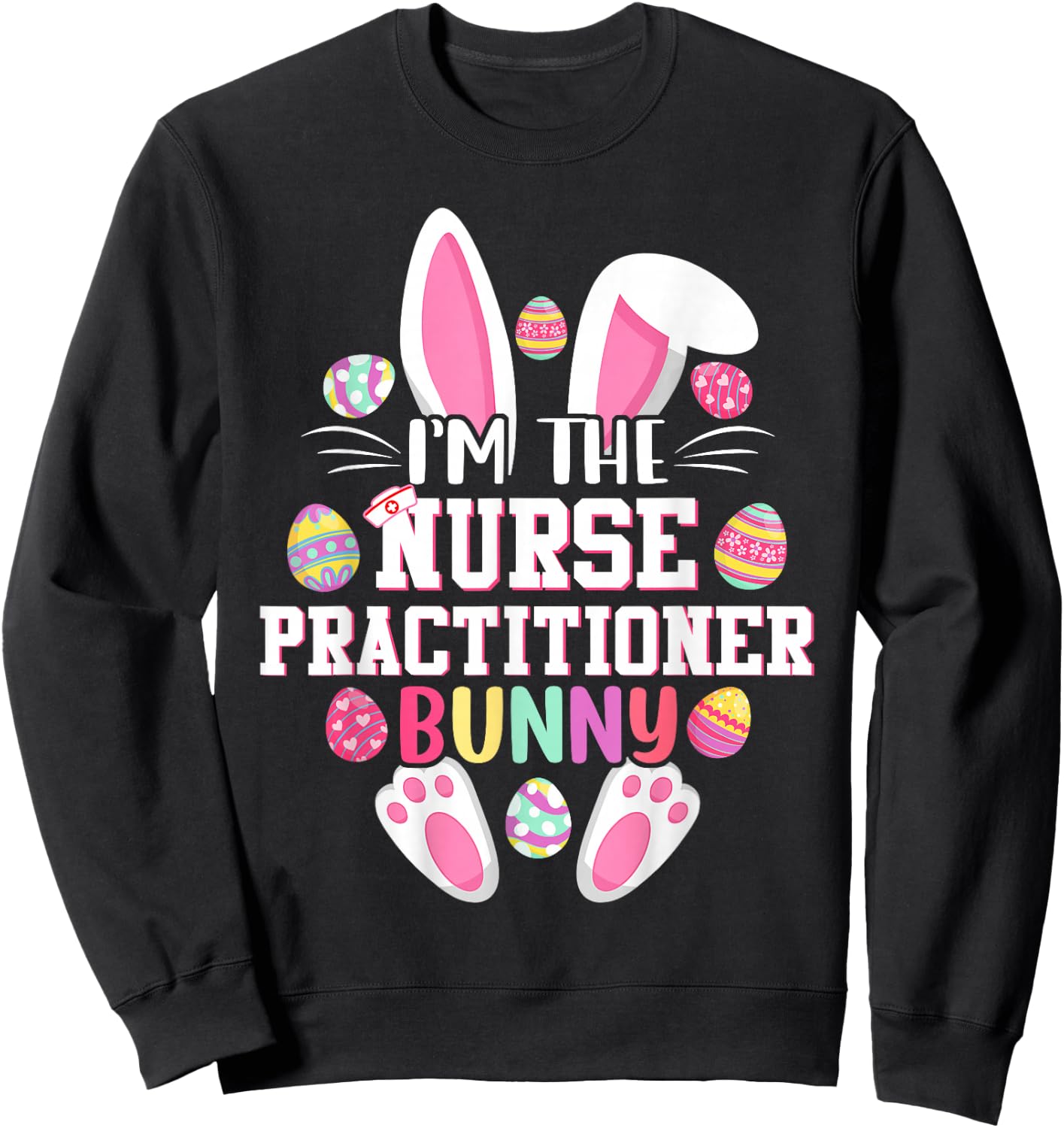 I'm The Nurse Practitioner Bunny Shirt Happy Easter Day Sweatshirt - Sweatshirt | Black