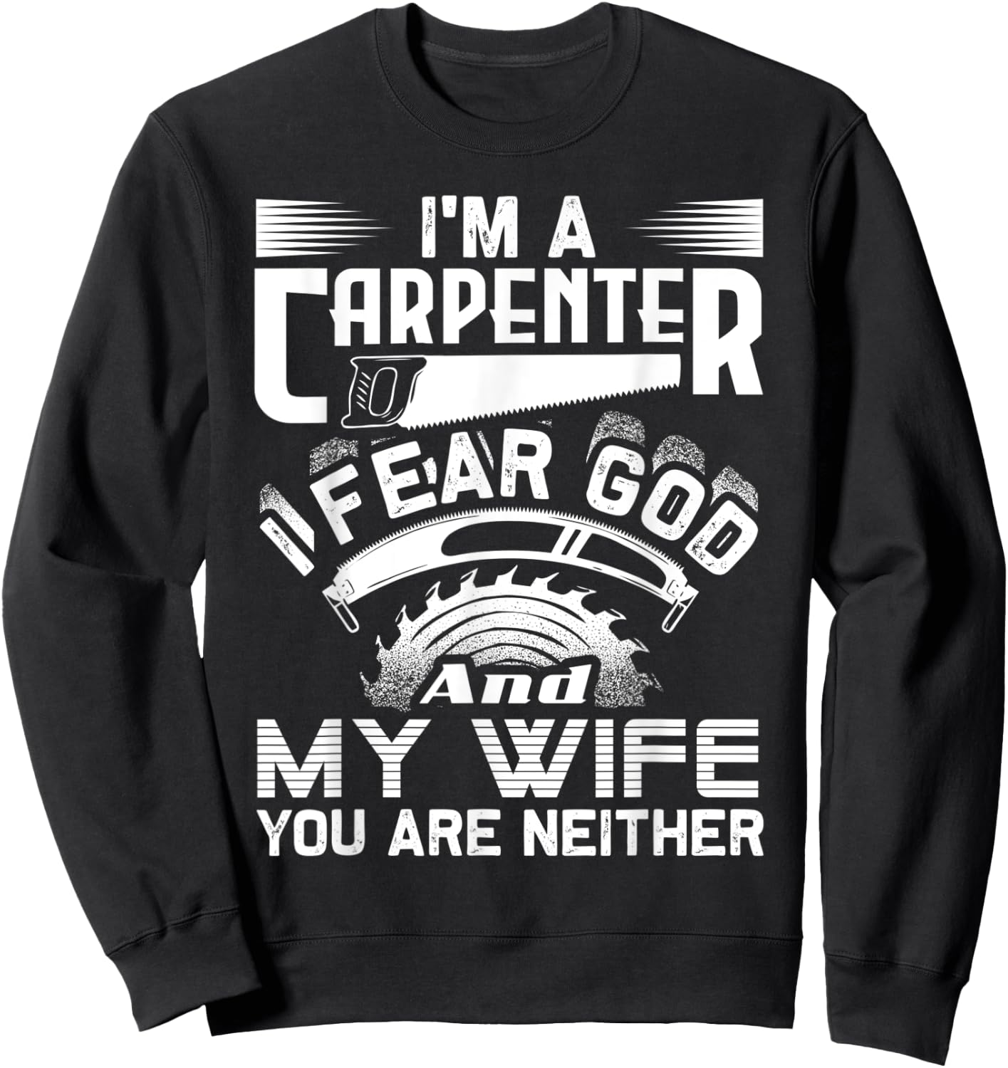 I'm A Carpenter I Fear God And My Wife You Are Neither Funny Sweatshirt - Sweatshirt | Black
