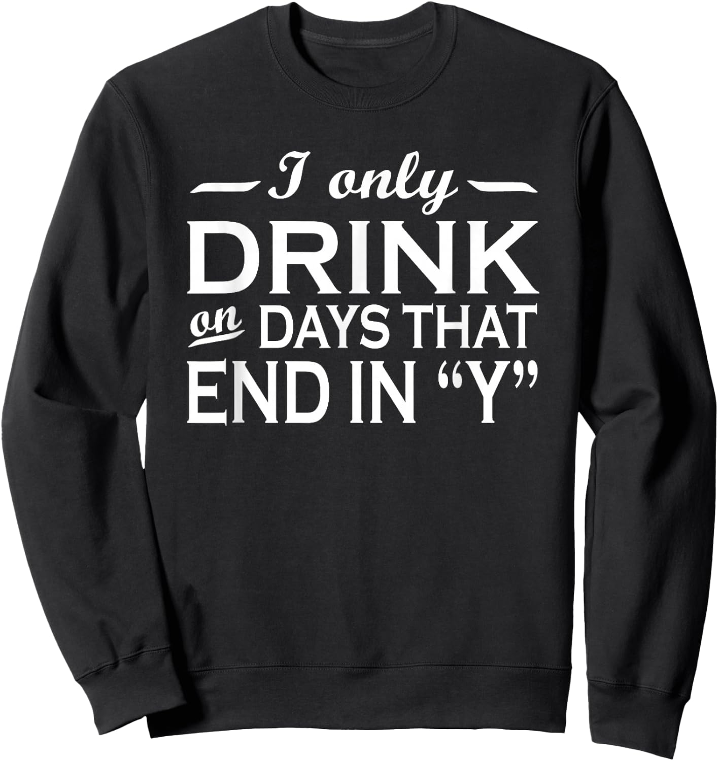 I only drink on days that end in Y funny drinking Sweatshirt - Sweatshirt | Black