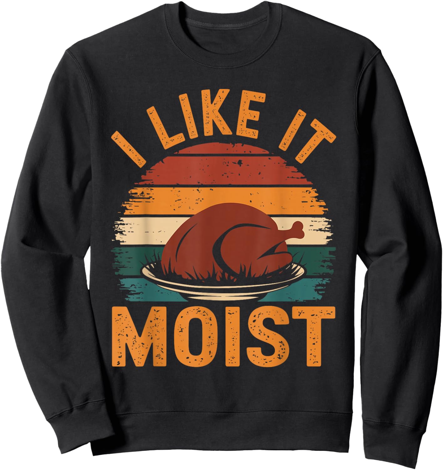 I Like It Moist Funny Thanksgiving Food Turkey Leg Day Sweatshirt - Sweatshirt | Black