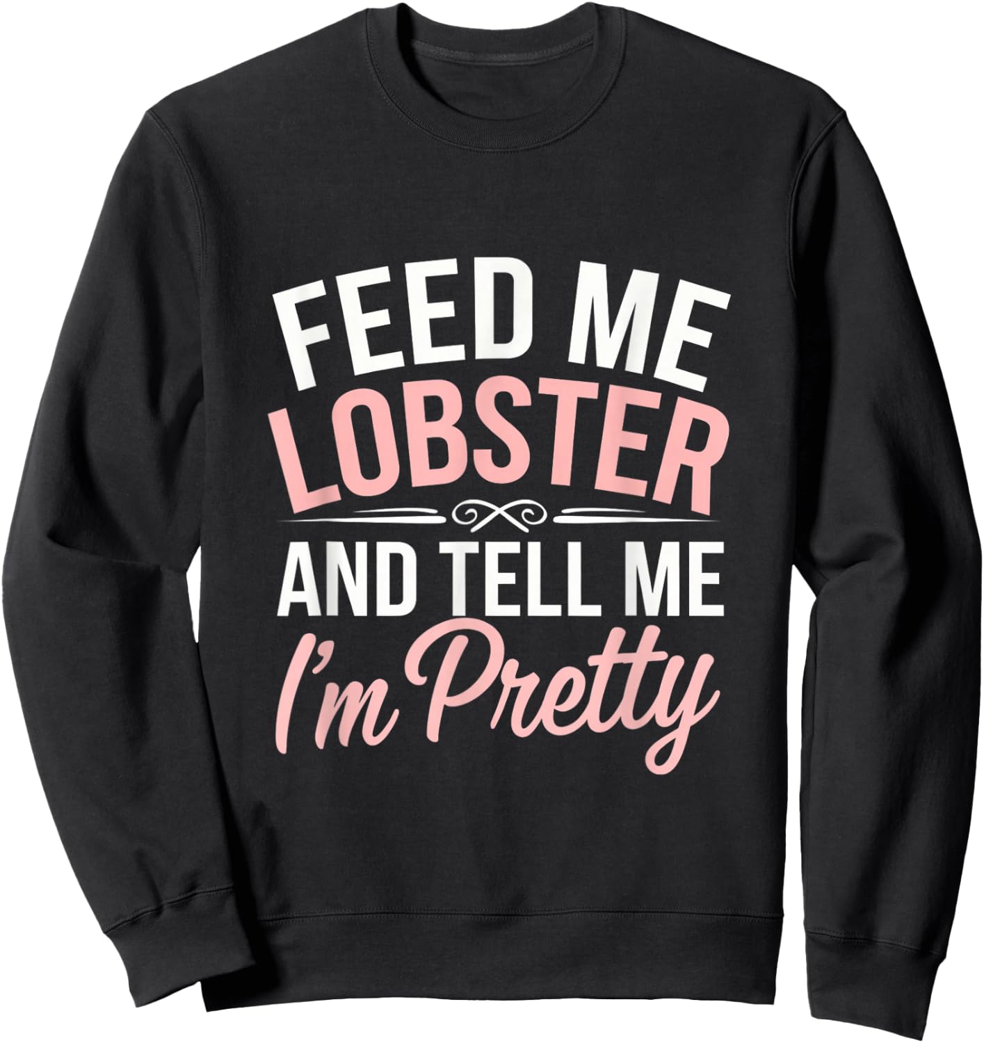 Funny Feed Me Lobster And Tell Me I'm Pretty Seafood Quotes Sweatshirt - Sweatshirt | Black