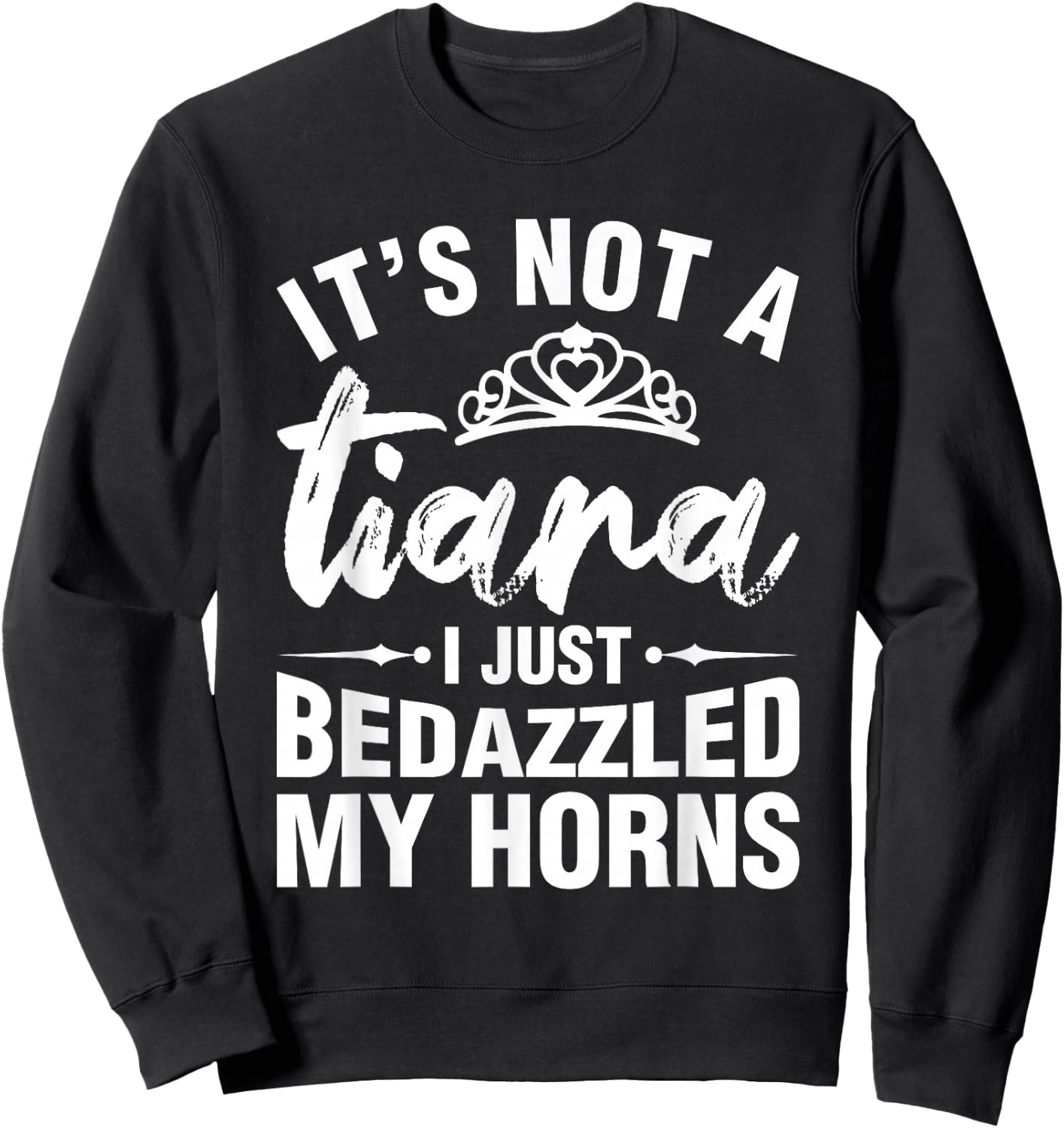 Not A Tiara I Simply Bedazzled My Horns Funny Shirts Sarcasm Sweatshirt - Sweatshirt | Black