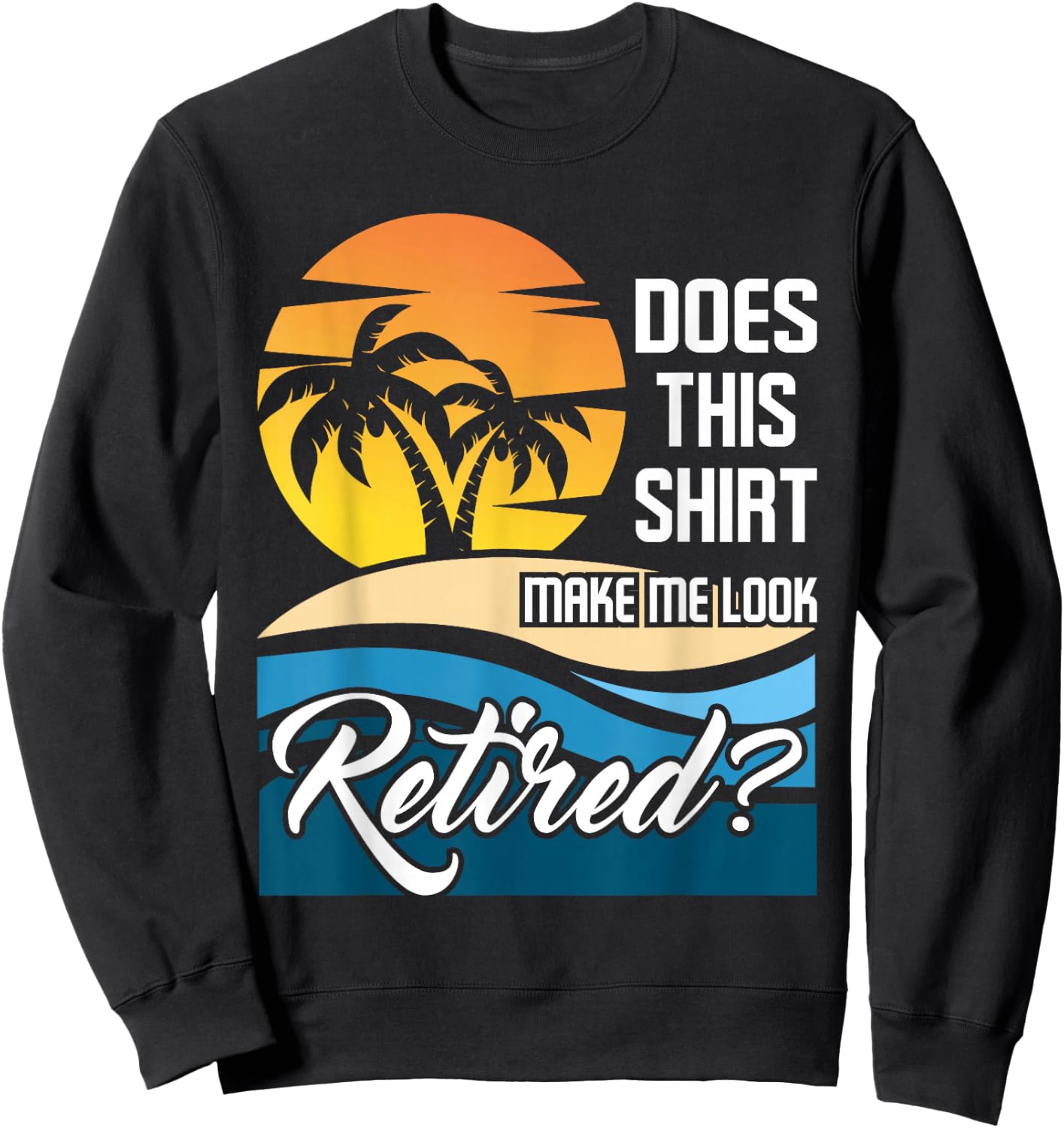 Does This Shirt Make Me Look Retired - Retirement Retiree Sweatshirt - Sweatshirt | Black