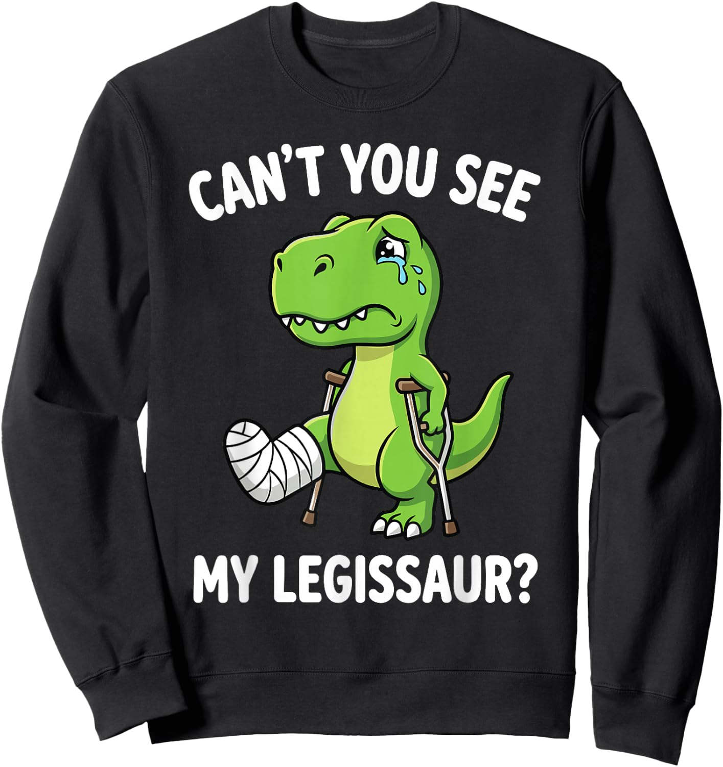 Can't You See My Legissaur Broken Leg Recovery Sweatshirt - Sweatshirt | Black