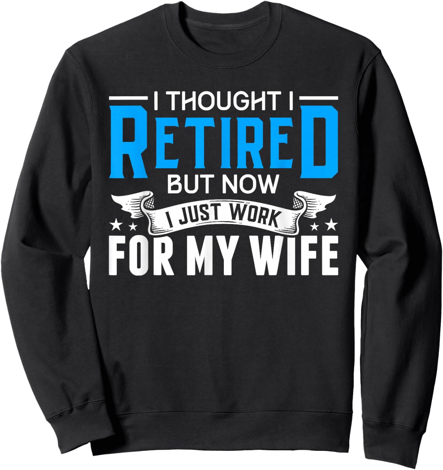 I Thought I Retired But Now I Just Work For My Wife Retired Sweatshirt - Sweatshirt | Black